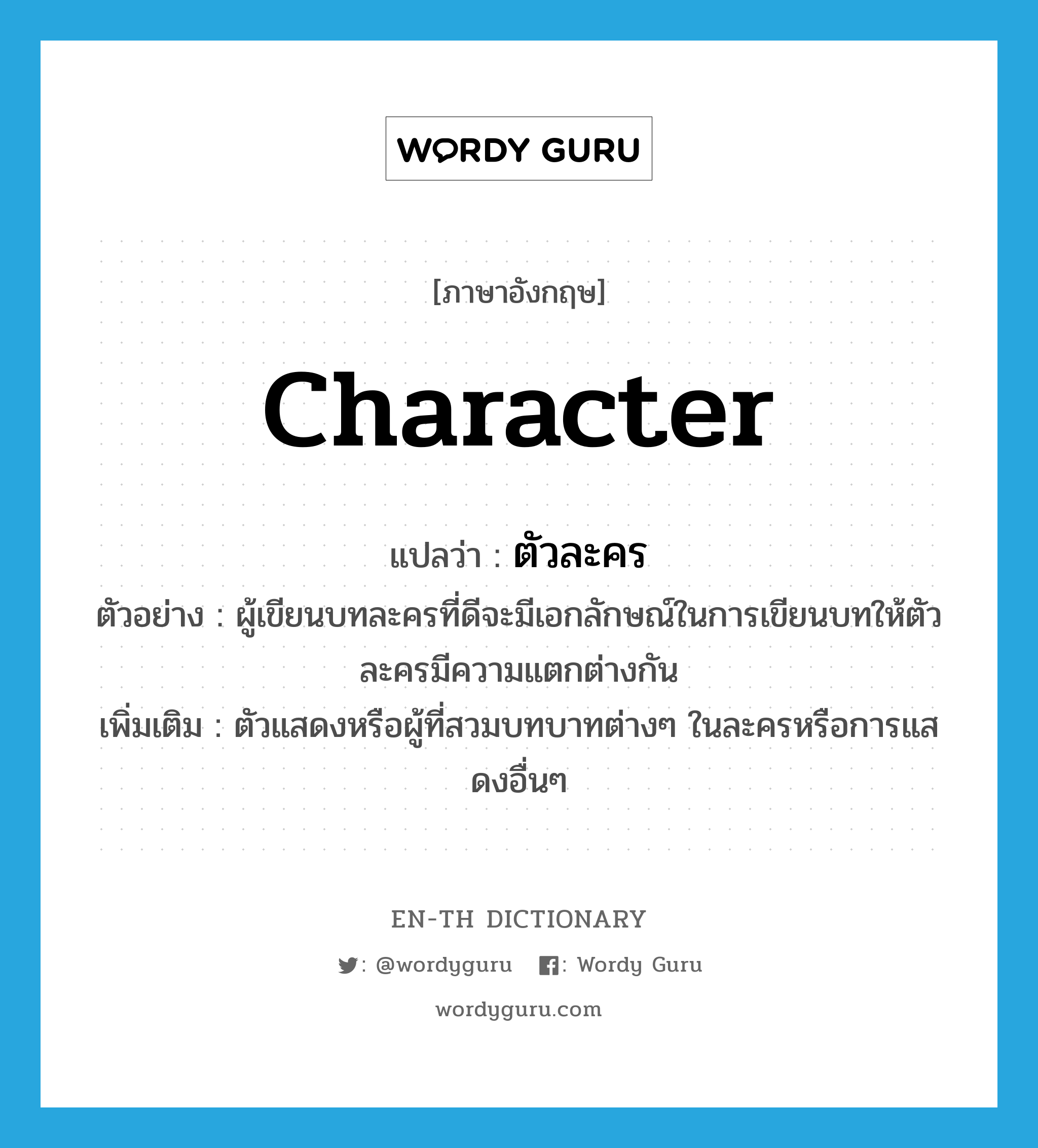 character แปลว่า?, คำศัพท์ภาษาอังกฤษ character แปลว่า ตัวละคร ประเภท N ตัวอย่าง ผู้เขียนบทละครที่ดีจะมีเอกลักษณ์ในการเขียนบทให้ตัวละครมีความแตกต่างกัน เพิ่มเติม ตัวแสดงหรือผู้ที่สวมบทบาทต่างๆ ในละครหรือการแสดงอื่นๆ หมวด N