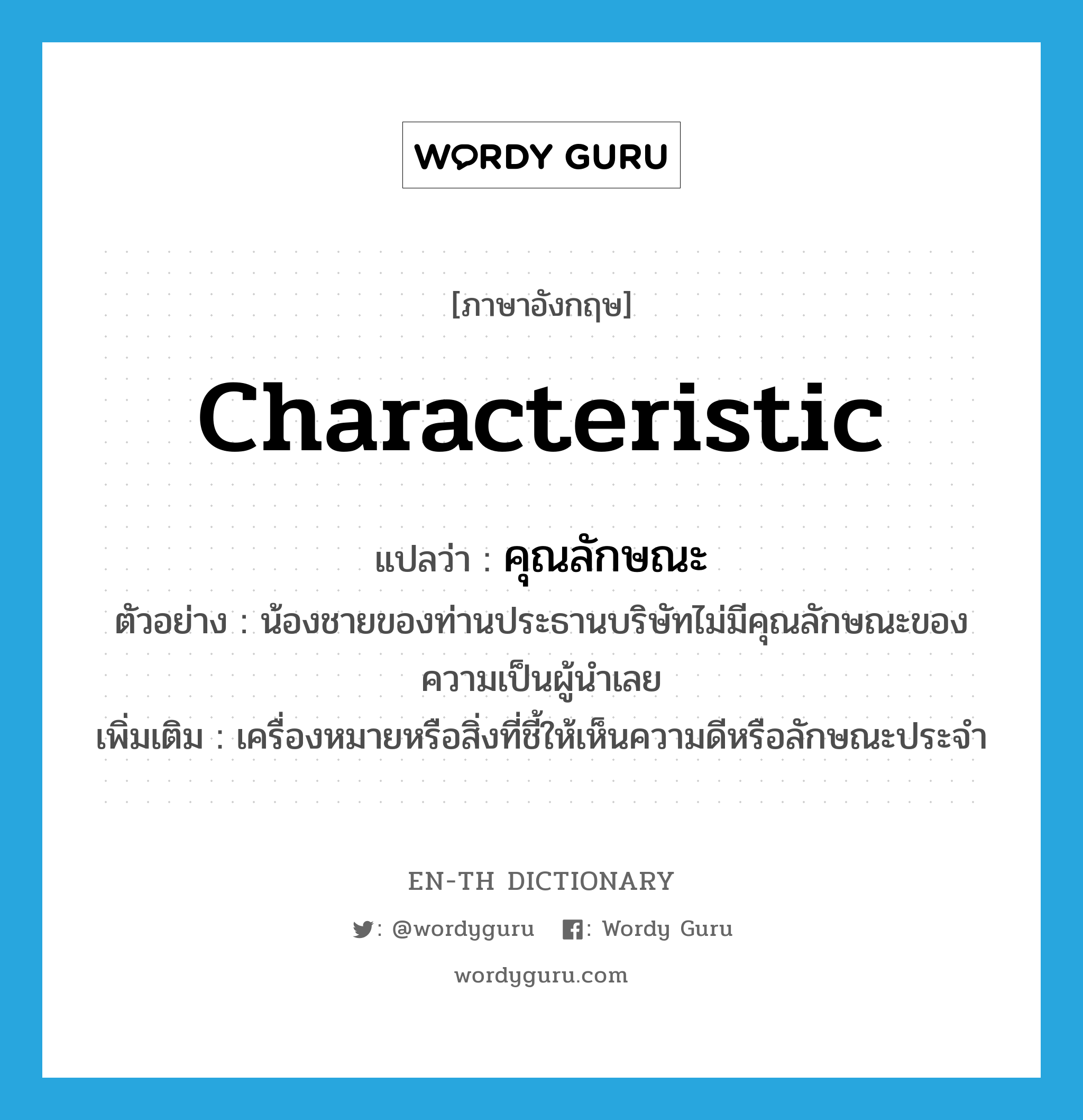 characteristic แปลว่า?, คำศัพท์ภาษาอังกฤษ characteristic แปลว่า คุณลักษณะ ประเภท N ตัวอย่าง น้องชายของท่านประธานบริษัทไม่มีคุณลักษณะของความเป็นผู้นำเลย เพิ่มเติม เครื่องหมายหรือสิ่งที่ชี้ให้เห็นความดีหรือลักษณะประจำ หมวด N