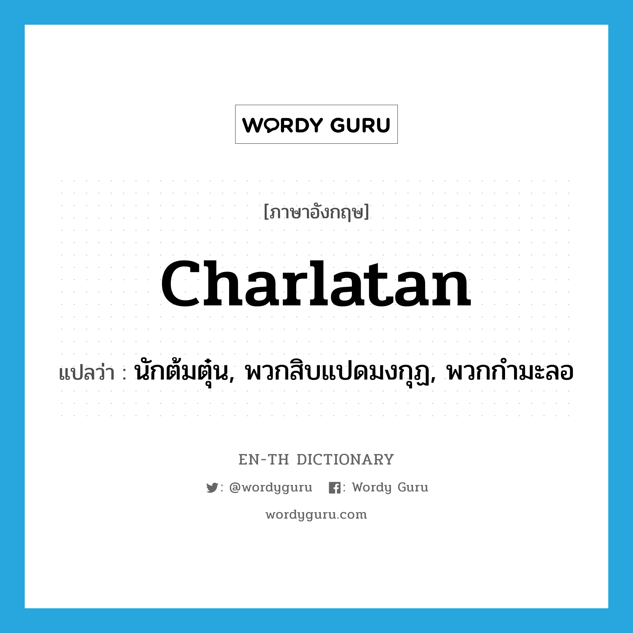 charlatan แปลว่า?, คำศัพท์ภาษาอังกฤษ charlatan แปลว่า นักต้มตุ๋น, พวกสิบแปดมงกุฏ, พวกกำมะลอ ประเภท N หมวด N