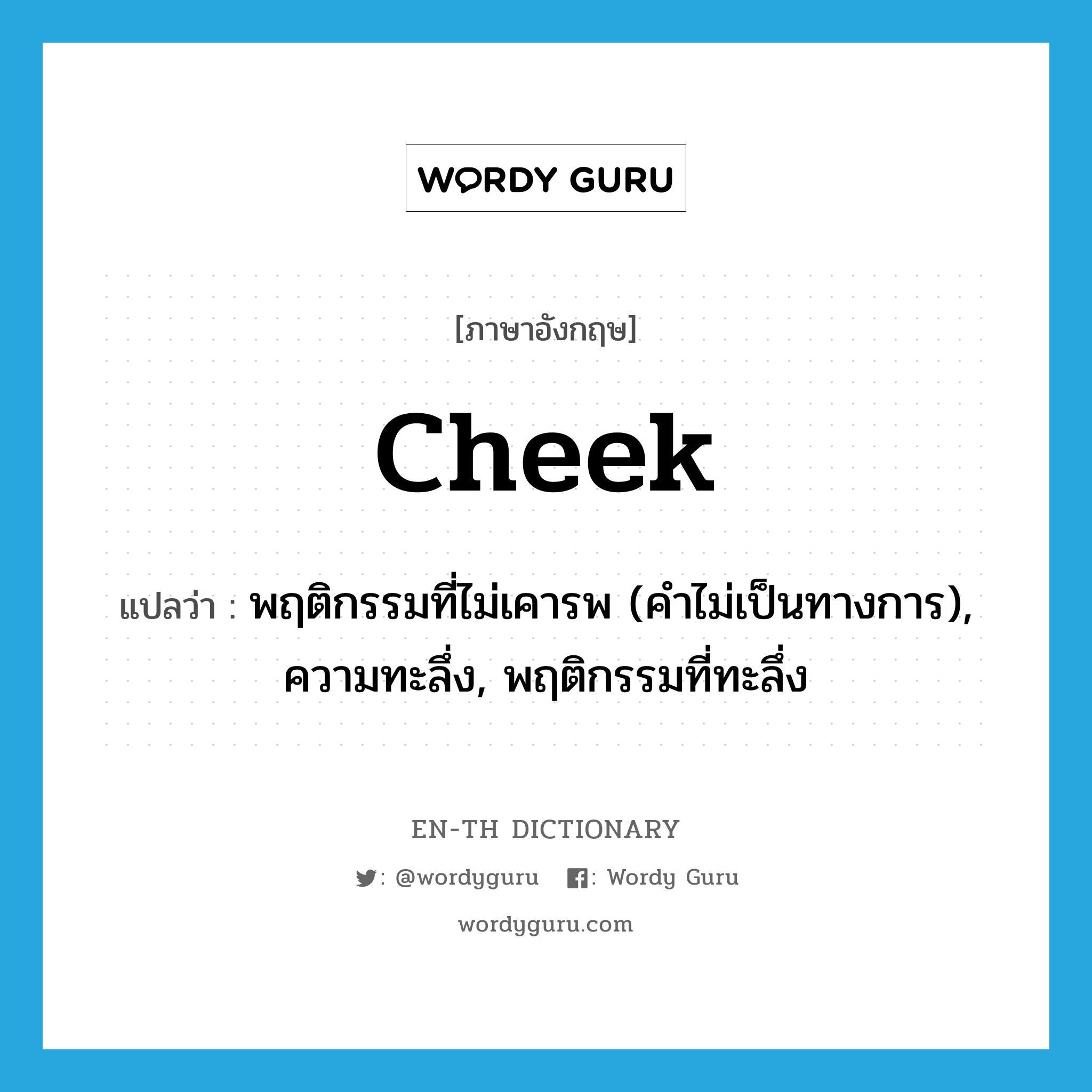 cheek แปลว่า?, คำศัพท์ภาษาอังกฤษ cheek แปลว่า พฤติกรรมที่ไม่เคารพ (คำไม่เป็นทางการ), ความทะลึ่ง, พฤติกรรมที่ทะลึ่ง ประเภท N หมวด N