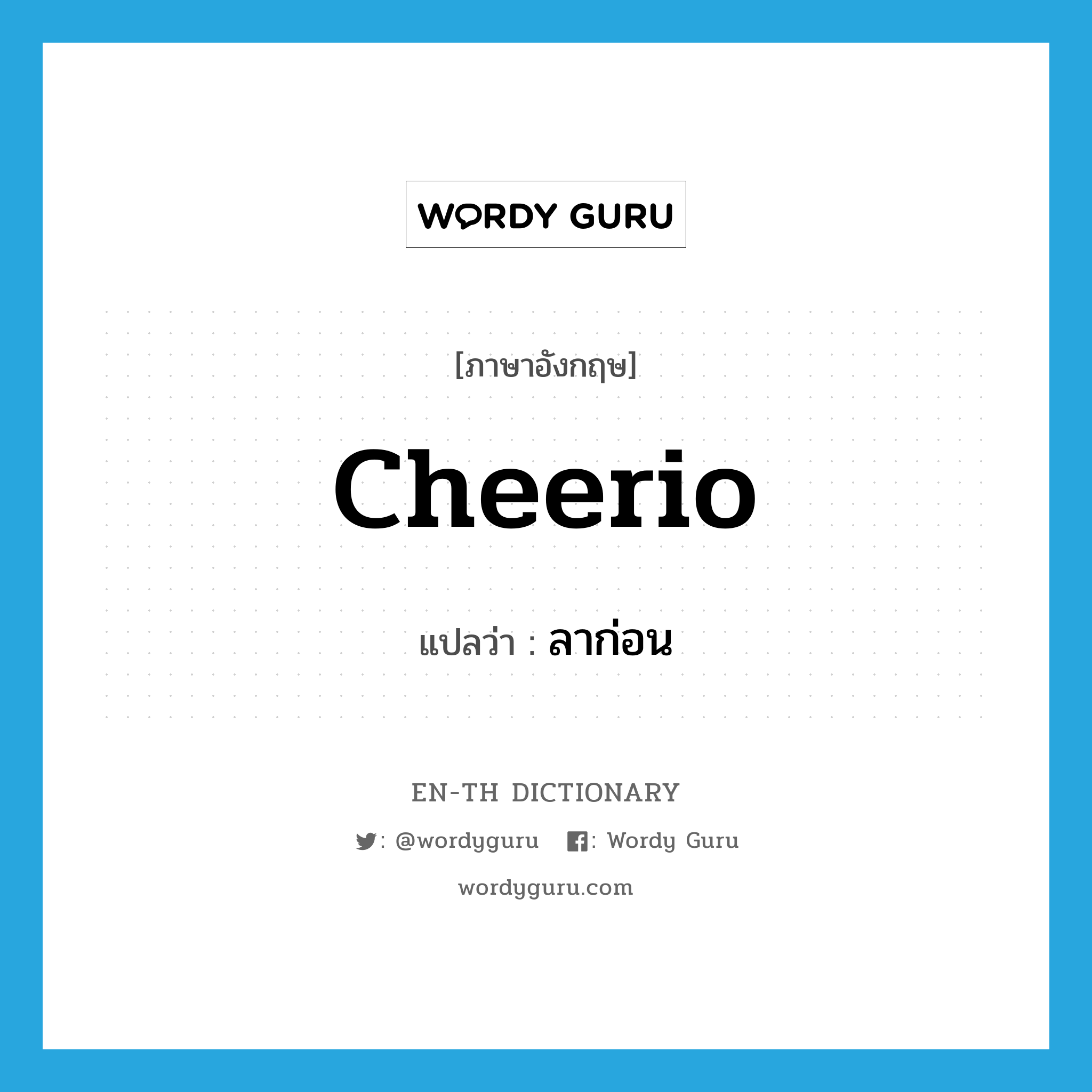 &#34;ลาก่อน&#34; (INT), คำศัพท์ภาษาอังกฤษ ลาก่อน แปลว่า cheerio ประเภท INT หมวด INT