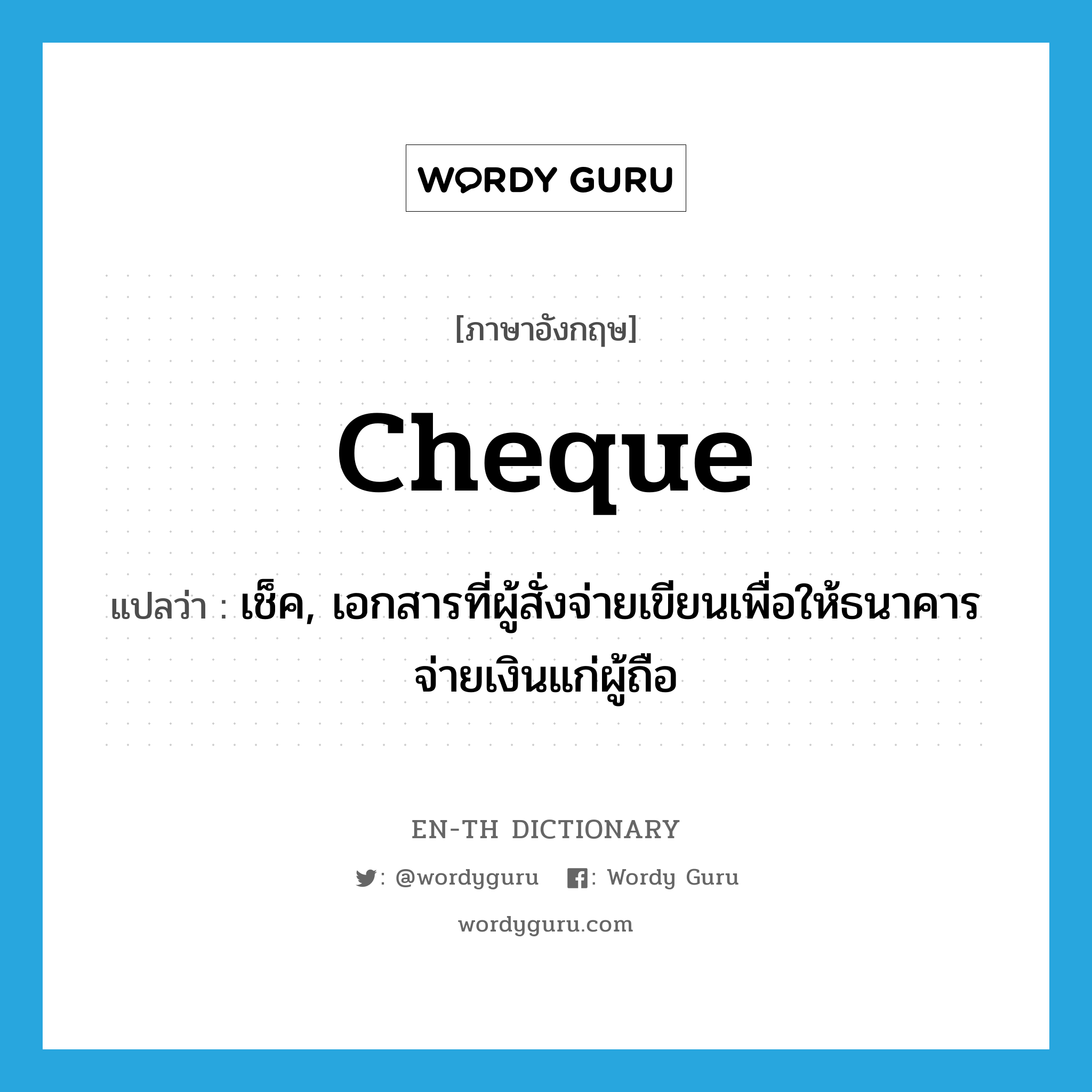 cheque แปลว่า?, คำศัพท์ภาษาอังกฤษ cheque แปลว่า เช็ค, เอกสารที่ผู้สั่งจ่ายเขียนเพื่อให้ธนาคารจ่ายเงินแก่ผู้ถือ ประเภท N หมวด N