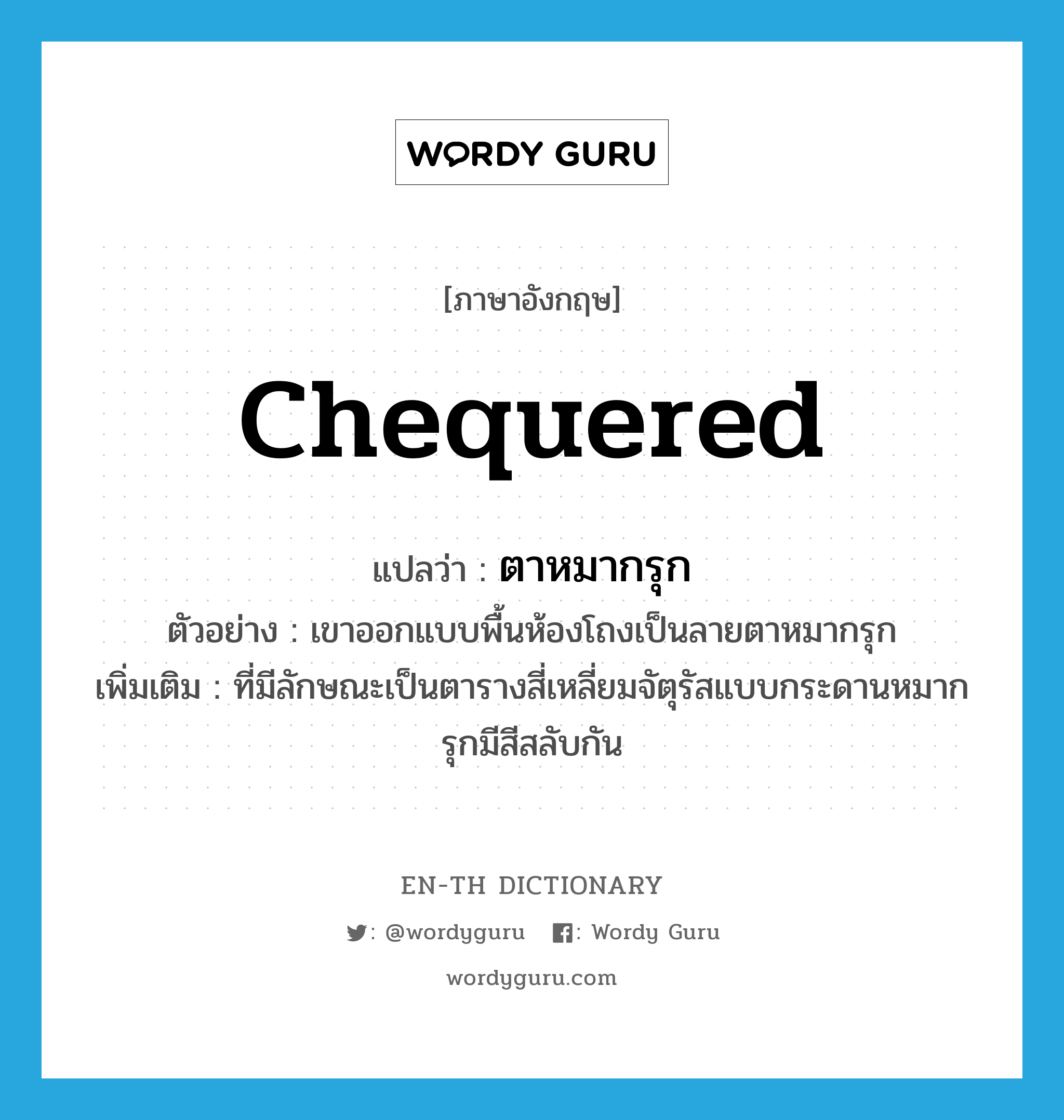 chequered แปลว่า?, คำศัพท์ภาษาอังกฤษ chequered แปลว่า ตาหมากรุก ประเภท ADJ ตัวอย่าง เขาออกแบบพื้นห้องโถงเป็นลายตาหมากรุก เพิ่มเติม ที่มีลักษณะเป็นตารางสี่เหลี่ยมจัตุรัสแบบกระดานหมากรุกมีสีสลับกัน หมวด ADJ