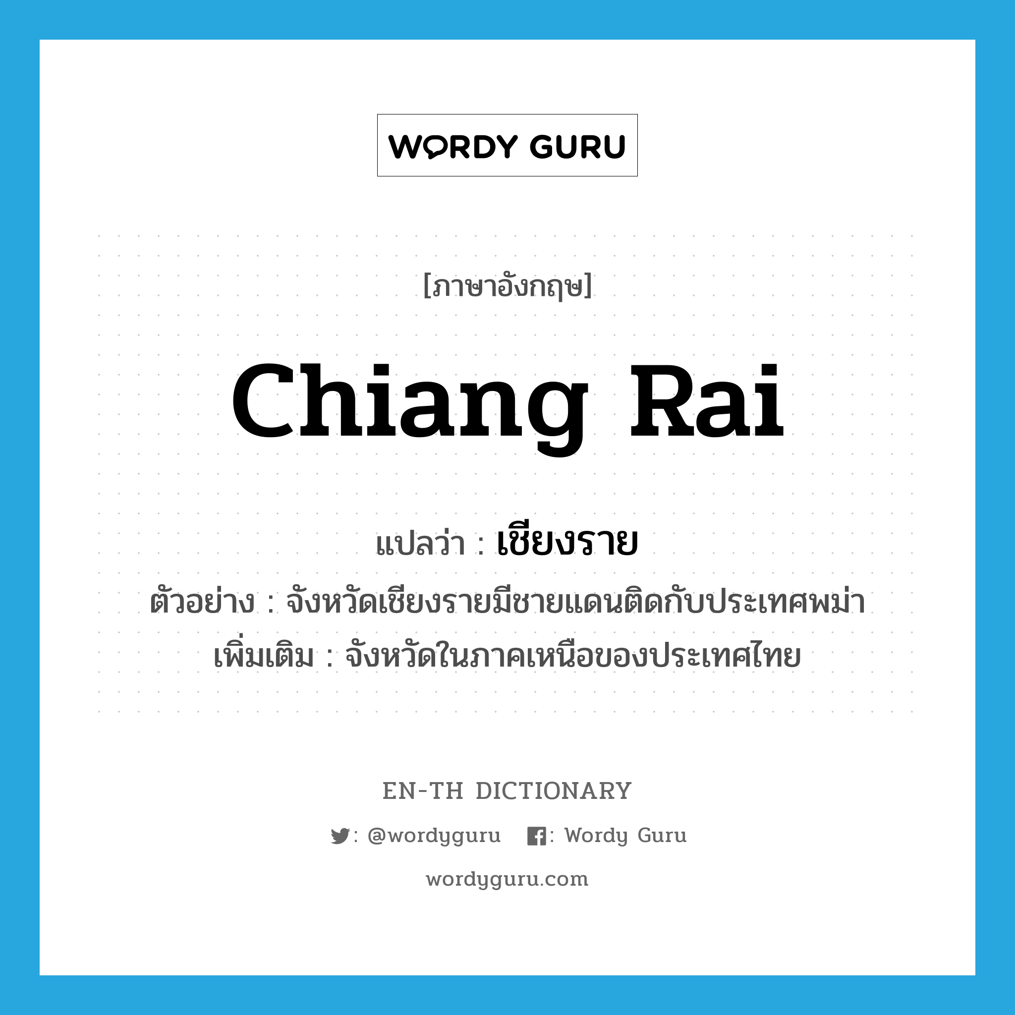 &#34;เชียงราย&#34; (N), คำศัพท์ภาษาอังกฤษ เชียงราย แปลว่า Chiang Rai ประเภท N ตัวอย่าง จังหวัดเชียงรายมีชายแดนติดกับประเทศพม่า เพิ่มเติม จังหวัดในภาคเหนือของประเทศไทย หมวด N