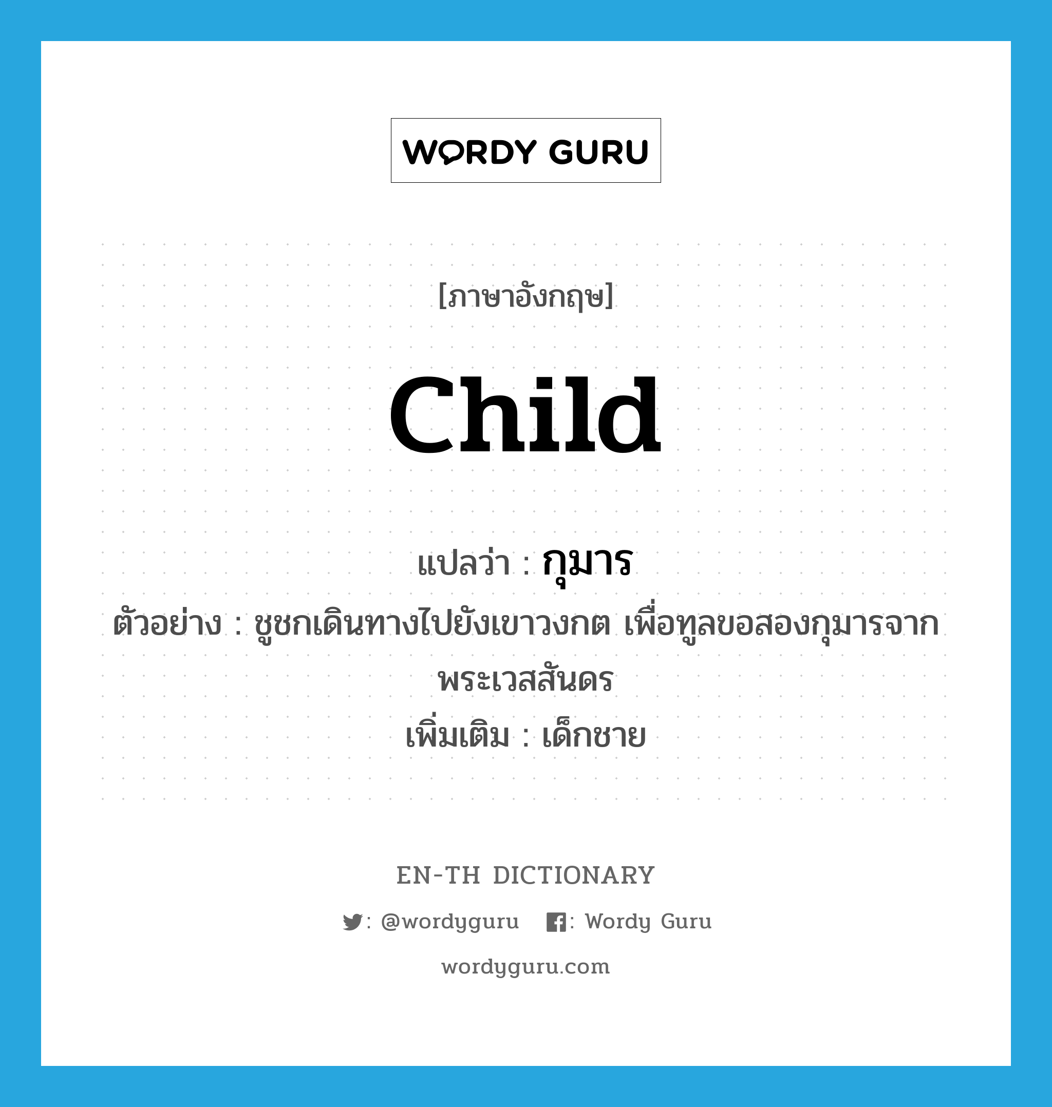 child แปลว่า?, คำศัพท์ภาษาอังกฤษ child แปลว่า กุมาร ประเภท N ตัวอย่าง ชูชกเดินทางไปยังเขาวงกต เพื่อทูลขอสองกุมารจากพระเวสสันดร เพิ่มเติม เด็กชาย หมวด N