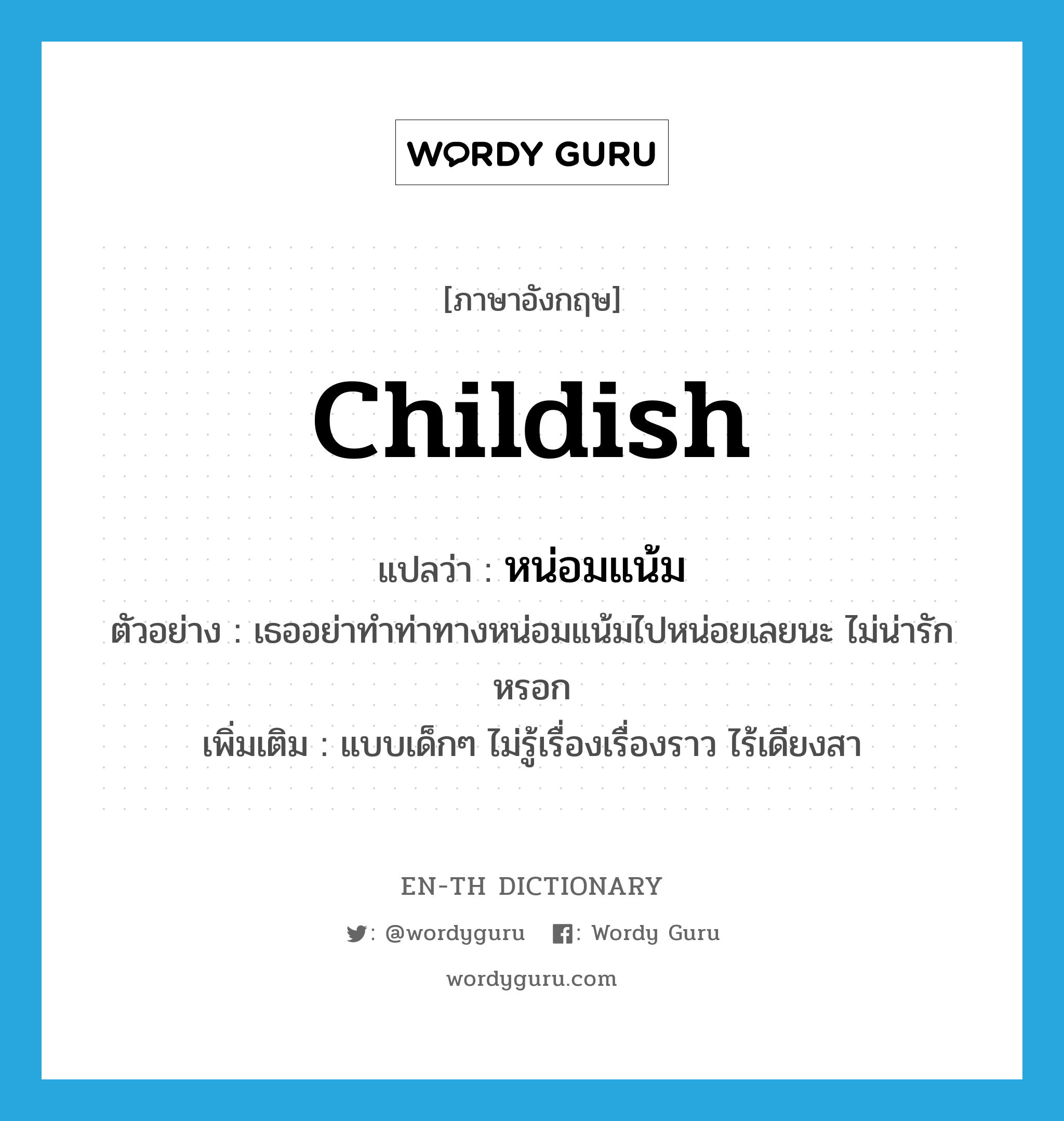 childish แปลว่า?, คำศัพท์ภาษาอังกฤษ childish แปลว่า หน่อมแน้ม ประเภท ADJ ตัวอย่าง เธออย่าทำท่าทางหน่อมแน้มไปหน่อยเลยนะ ไม่น่ารักหรอก เพิ่มเติม แบบเด็กๆ ไม่รู้เรื่องเรื่องราว ไร้เดียงสา หมวด ADJ