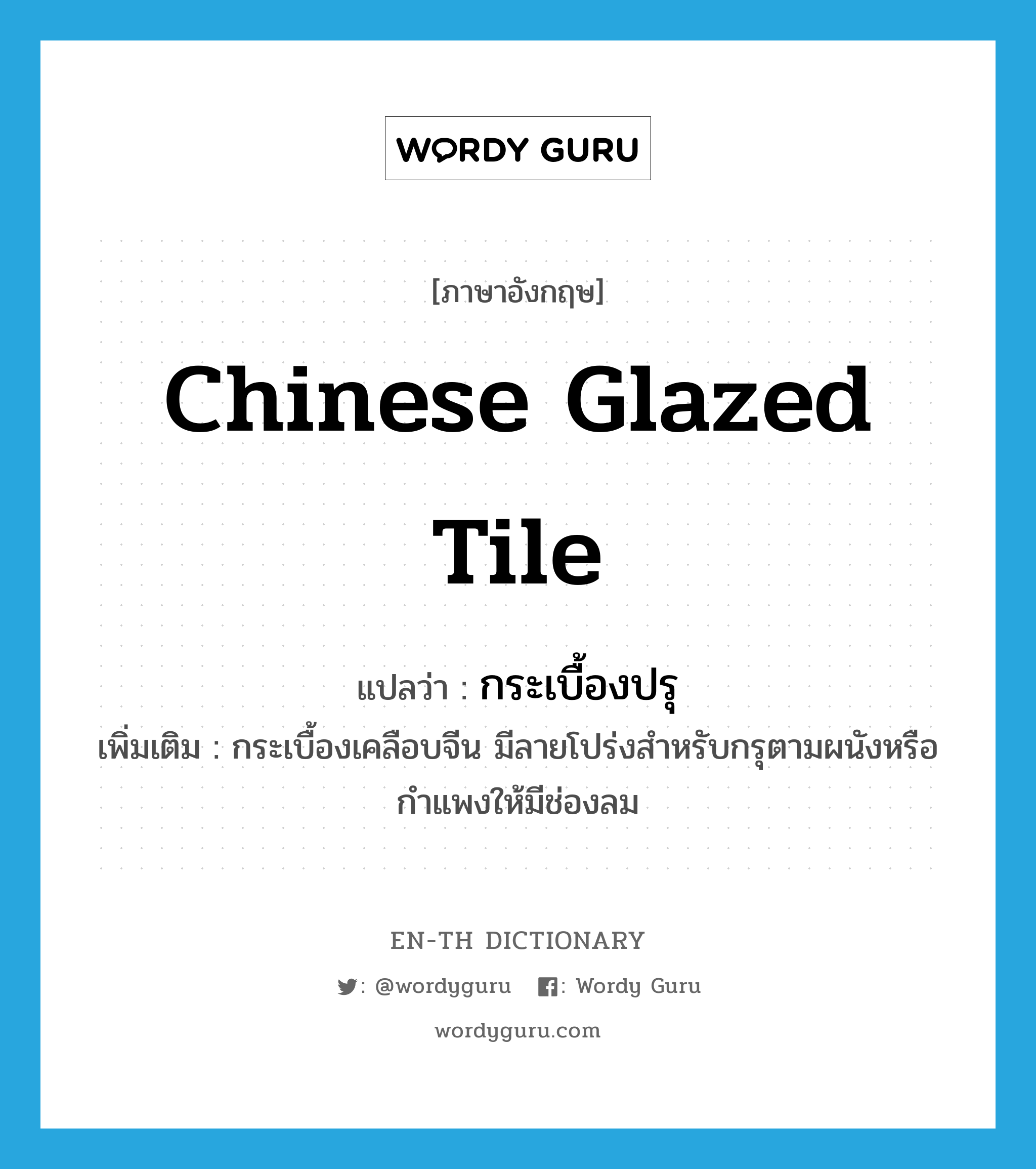 Chinese glazed tile แปลว่า?, คำศัพท์ภาษาอังกฤษ Chinese glazed tile แปลว่า กระเบื้องปรุ ประเภท N เพิ่มเติม กระเบื้องเคลือบจีน มีลายโปร่งสำหรับกรุตามผนังหรือกำแพงให้มีช่องลม หมวด N