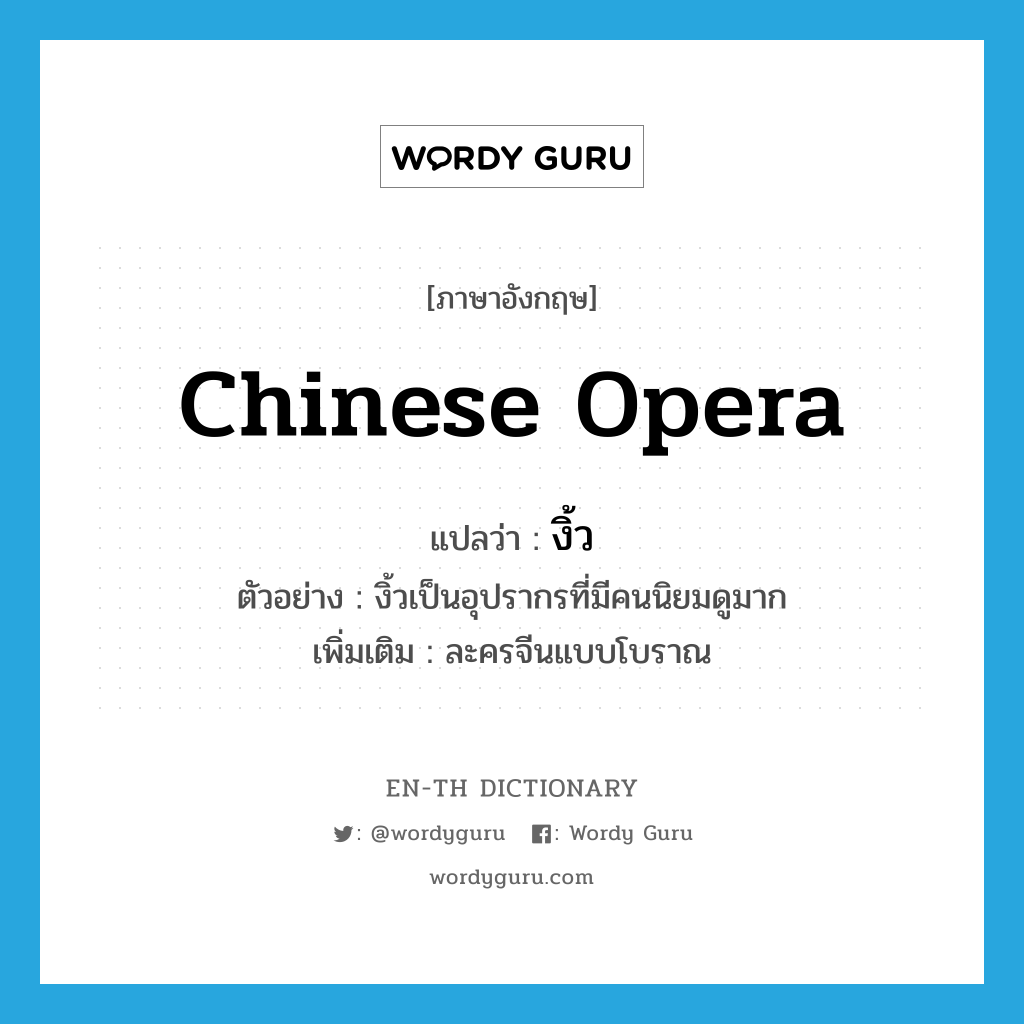 Chinese opera แปลว่า?, คำศัพท์ภาษาอังกฤษ Chinese opera แปลว่า งิ้ว ประเภท N ตัวอย่าง งิ้วเป็นอุปรากรที่มีคนนิยมดูมาก เพิ่มเติม ละครจีนแบบโบราณ หมวด N