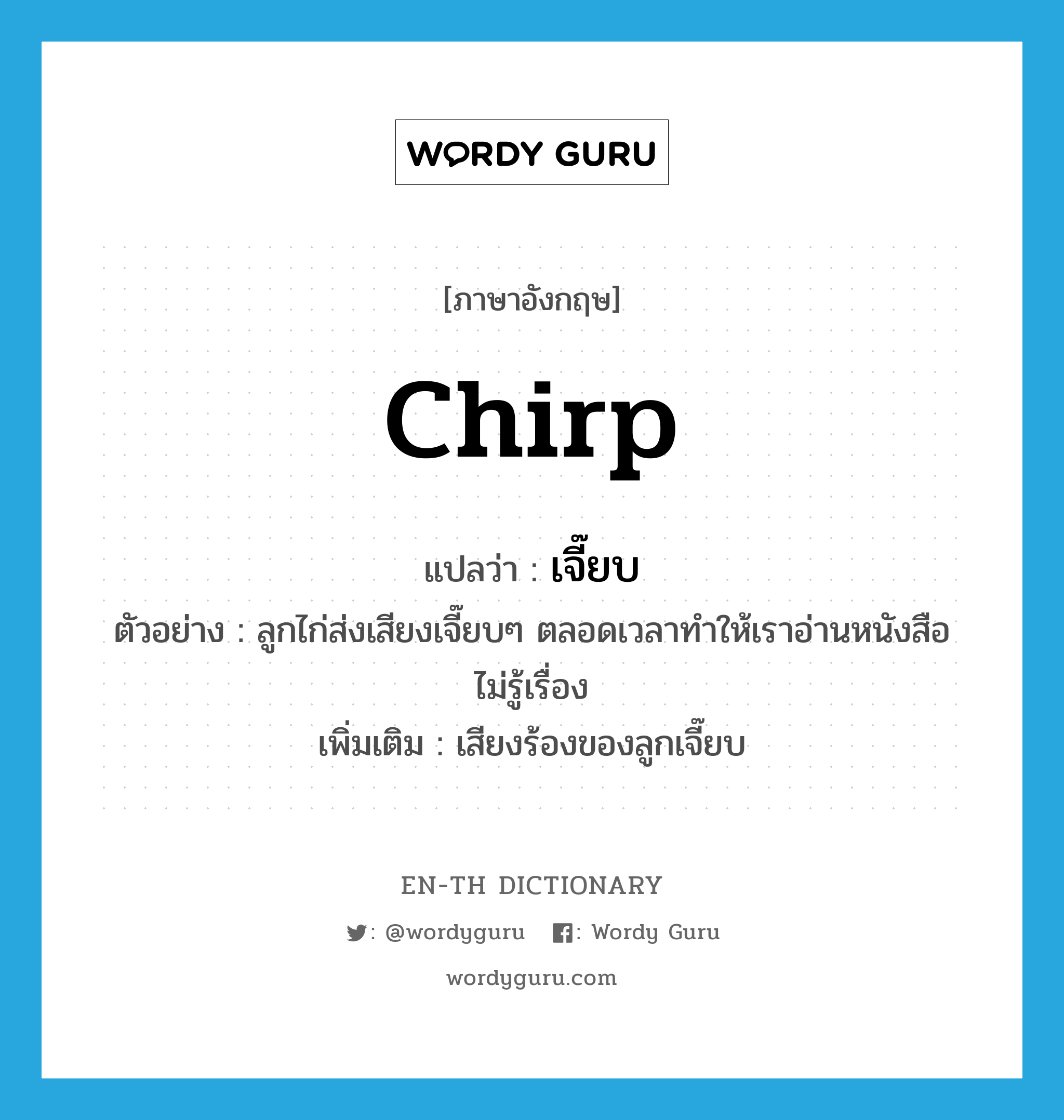 chirp แปลว่า?, คำศัพท์ภาษาอังกฤษ chirp แปลว่า เจี๊ยบ ประเภท INT ตัวอย่าง ลูกไก่ส่งเสียงเจี๊ยบๆ ตลอดเวลาทำให้เราอ่านหนังสือไม่รู้เรื่อง เพิ่มเติม เสียงร้องของลูกเจี๊ยบ หมวด INT