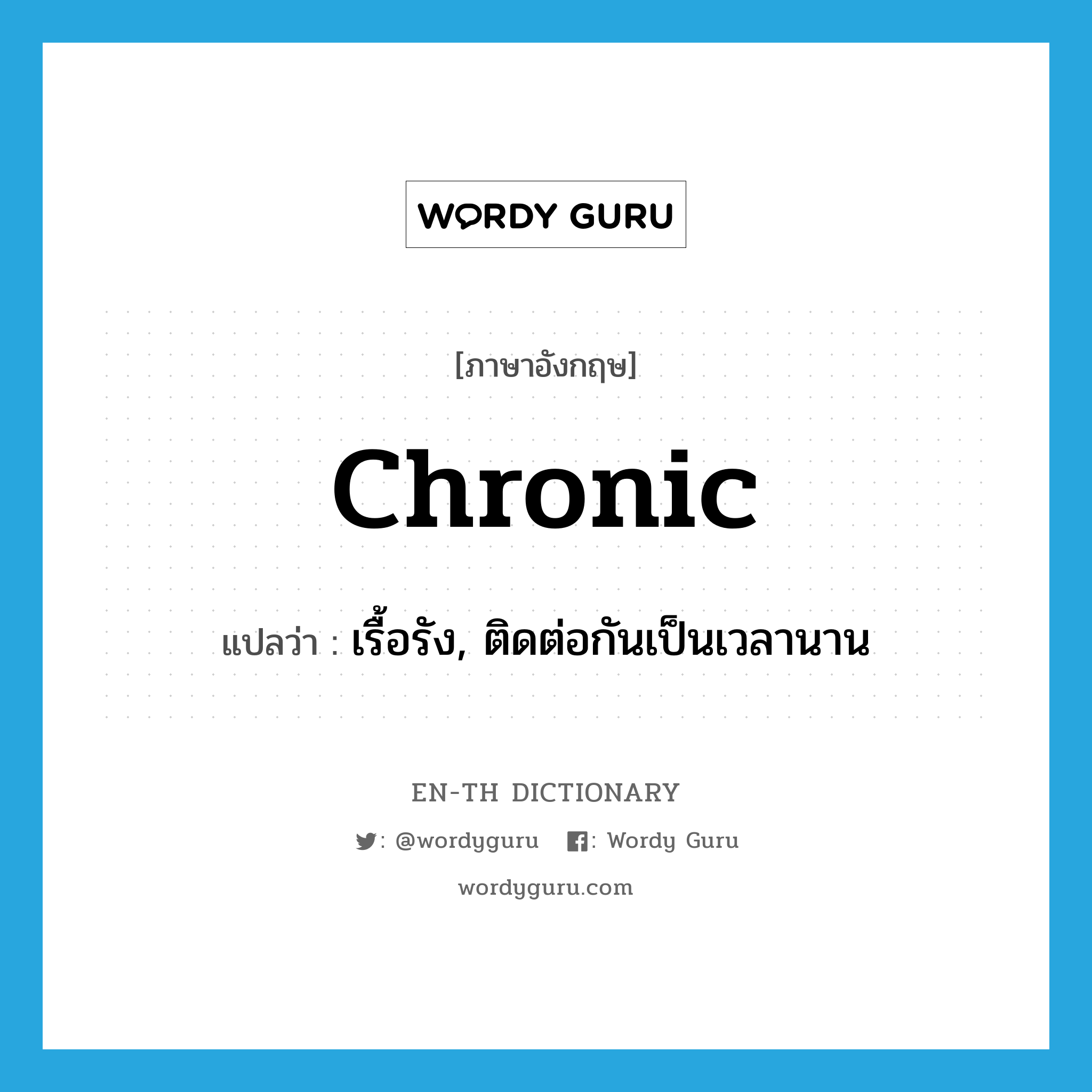 chronic แปลว่า?, คำศัพท์ภาษาอังกฤษ chronic แปลว่า เรื้อรัง, ติดต่อกันเป็นเวลานาน ประเภท ADJ หมวด ADJ