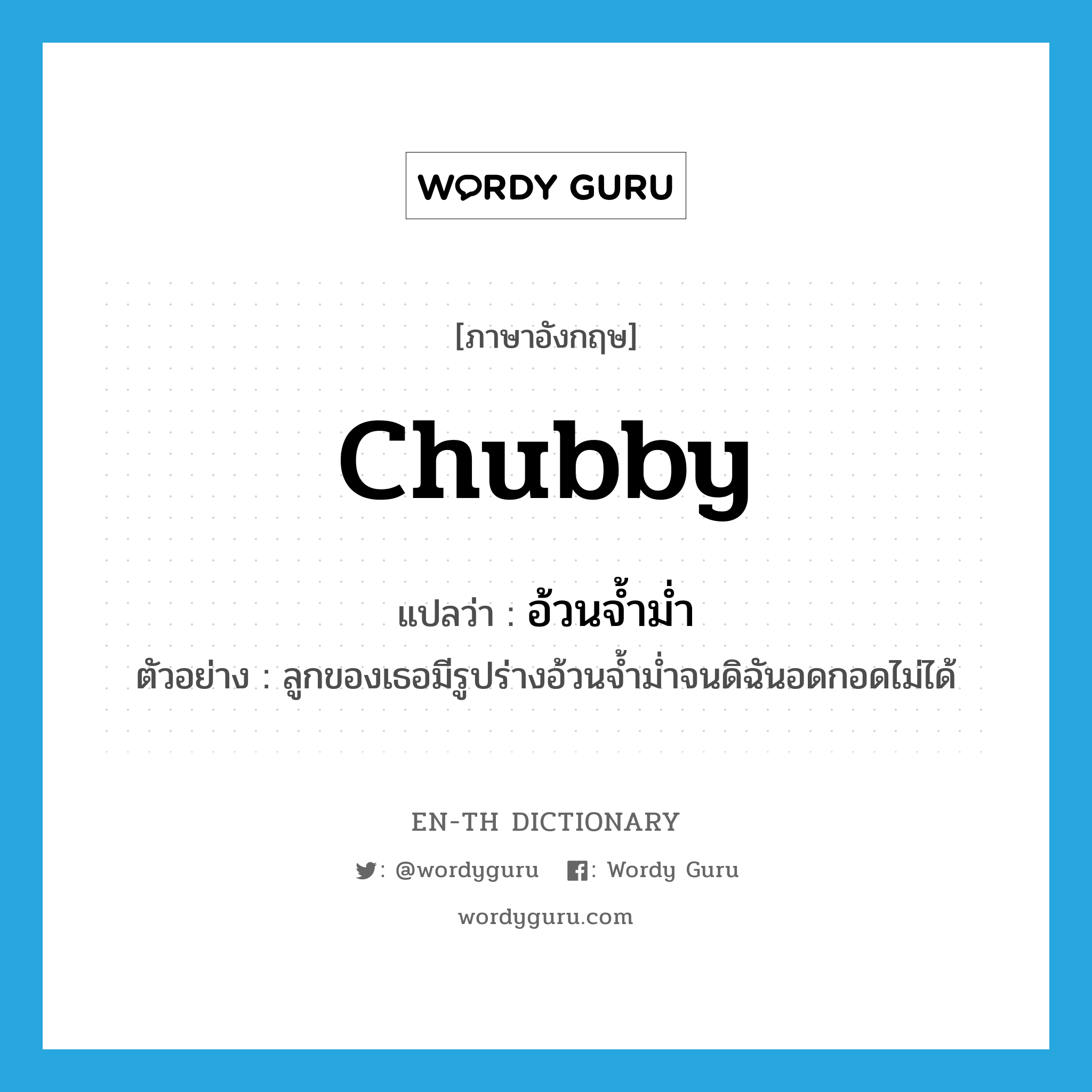 chubby แปลว่า?, คำศัพท์ภาษาอังกฤษ chubby แปลว่า อ้วนจ้ำม่ำ ประเภท ADJ ตัวอย่าง ลูกของเธอมีรูปร่างอ้วนจ้ำม่ำจนดิฉันอดกอดไม่ได้ หมวด ADJ