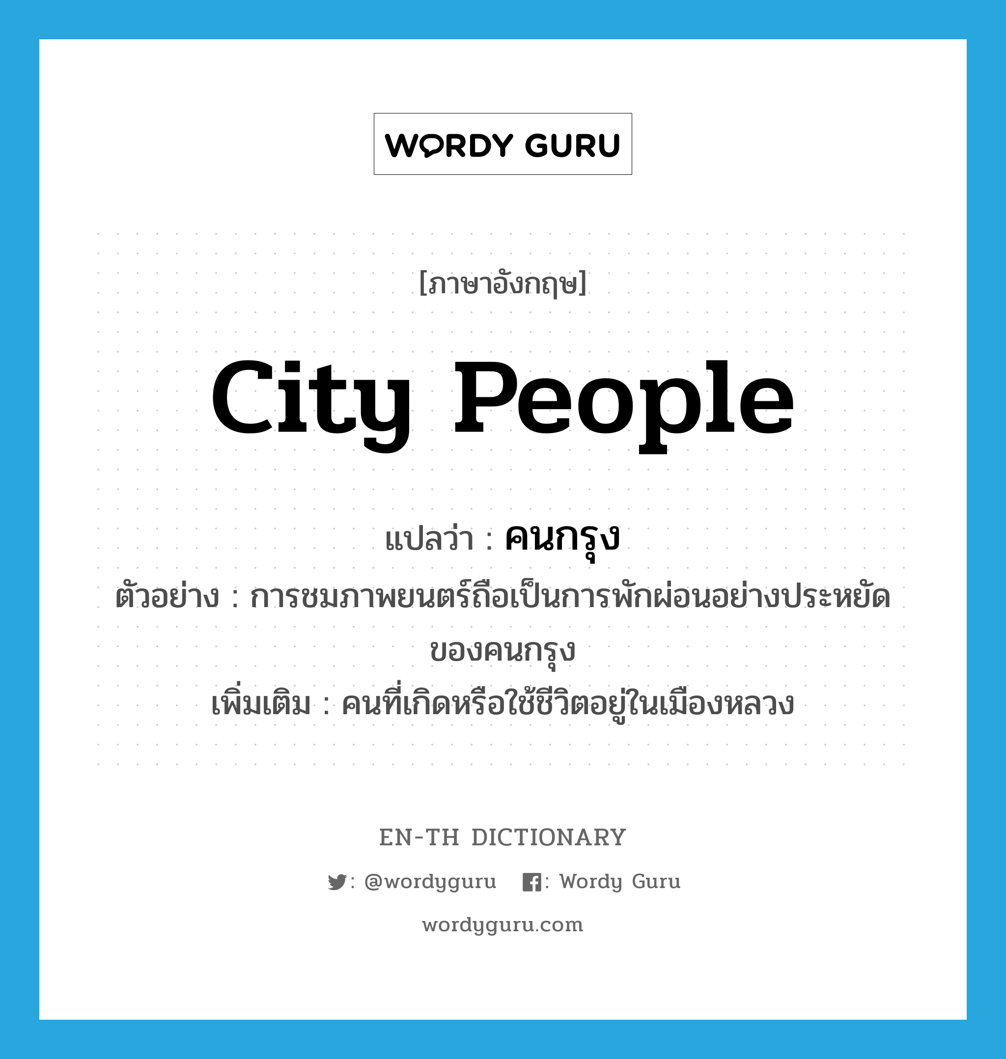 city people แปลว่า?, คำศัพท์ภาษาอังกฤษ city people แปลว่า คนกรุง ประเภท N ตัวอย่าง การชมภาพยนตร์ถือเป็นการพักผ่อนอย่างประหยัดของคนกรุง เพิ่มเติม คนที่เกิดหรือใช้ชีวิตอยู่ในเมืองหลวง หมวด N