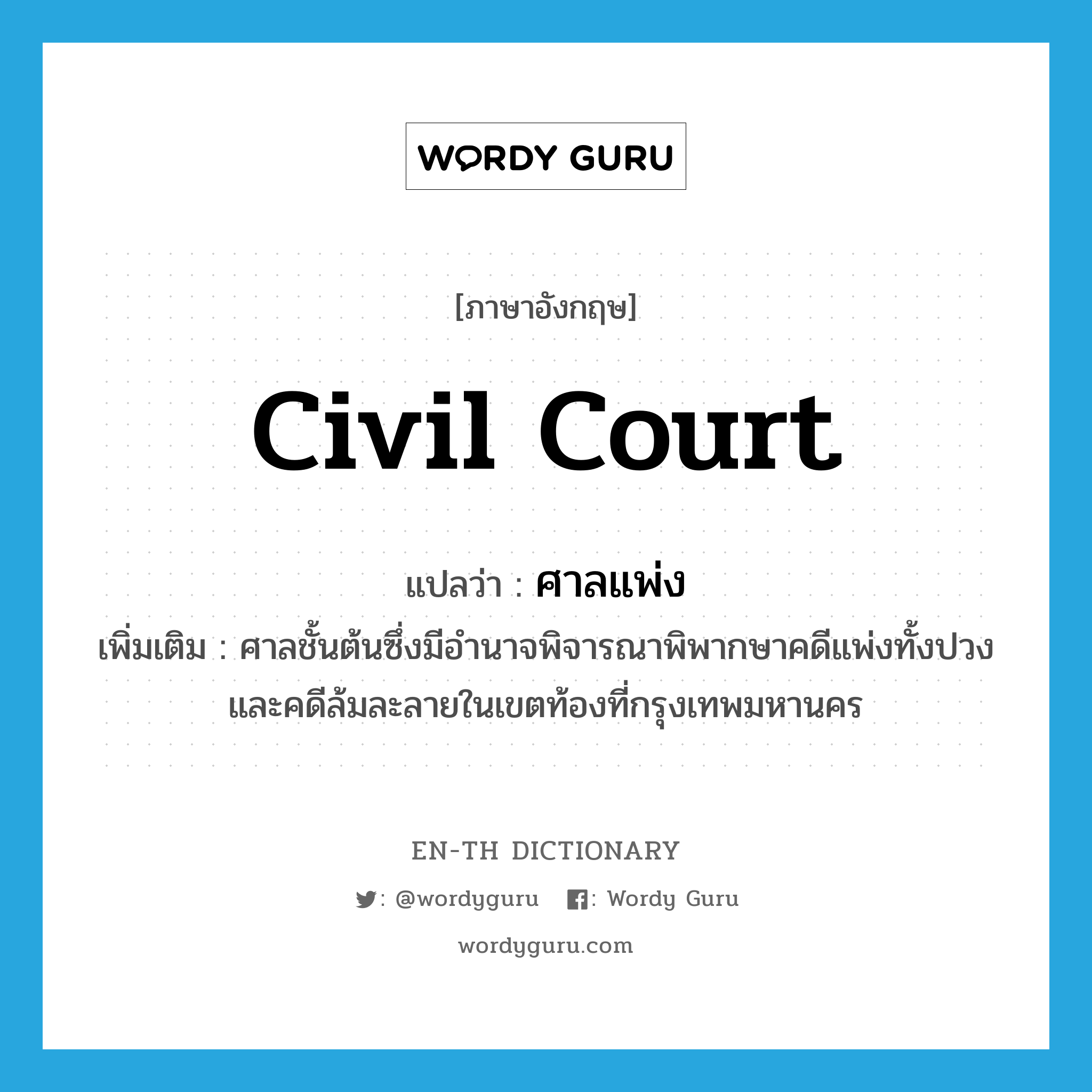 civil court แปลว่า?, คำศัพท์ภาษาอังกฤษ Civil Court แปลว่า ศาลแพ่ง ประเภท N เพิ่มเติม ศาลชั้นต้นซึ่งมีอำนาจพิจารณาพิพากษาคดีแพ่งทั้งปวงและคดีล้มละลายในเขตท้องที่กรุงเทพมหานคร หมวด N