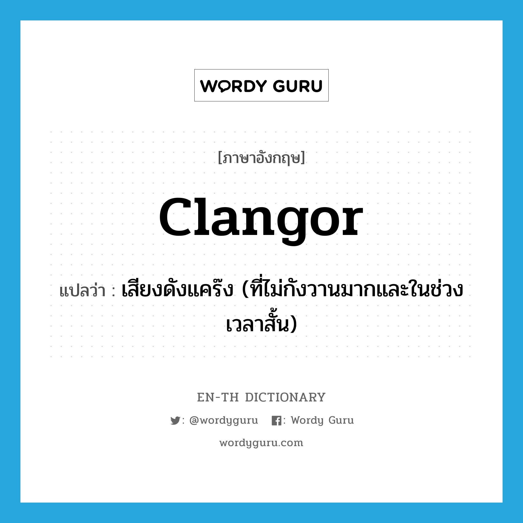 clangor แปลว่า?, คำศัพท์ภาษาอังกฤษ clangor แปลว่า เสียงดังแคร๊ง (ที่ไม่กังวานมากและในช่วงเวลาสั้น) ประเภท N หมวด N