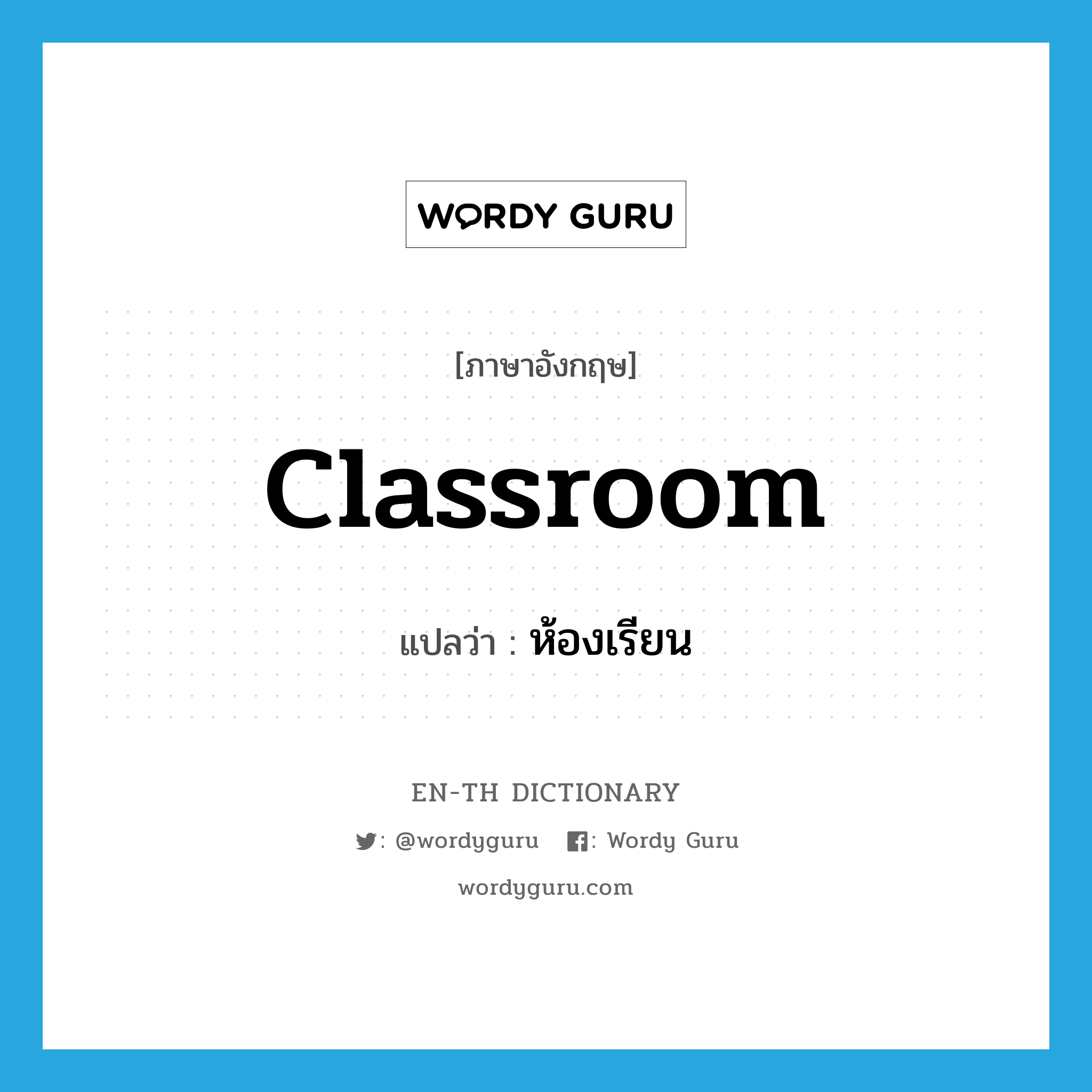 classroom แปลว่า?, คำศัพท์ภาษาอังกฤษ classroom แปลว่า ห้องเรียน ประเภท N หมวด N