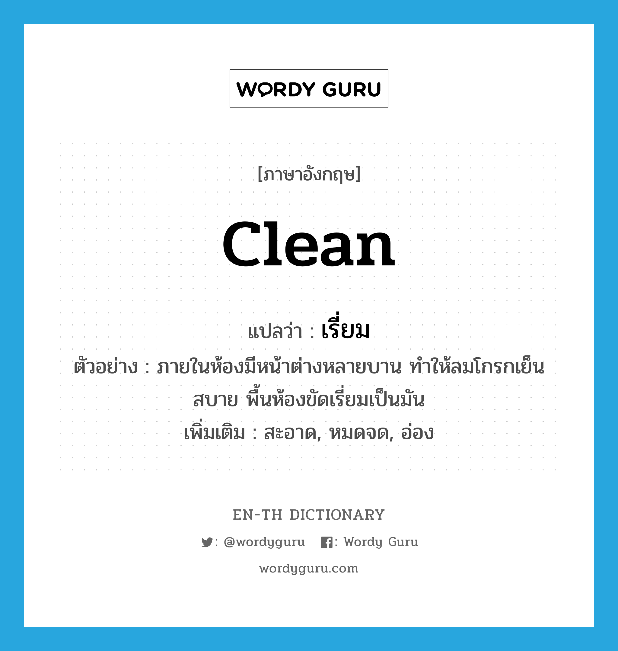 clean แปลว่า?, คำศัพท์ภาษาอังกฤษ clean แปลว่า เรี่ยม ประเภท ADJ ตัวอย่าง ภายในห้องมีหน้าต่างหลายบาน ทำให้ลมโกรกเย็นสบาย พื้นห้องขัดเรี่ยมเป็นมัน เพิ่มเติม สะอาด, หมดจด, อ่อง หมวด ADJ