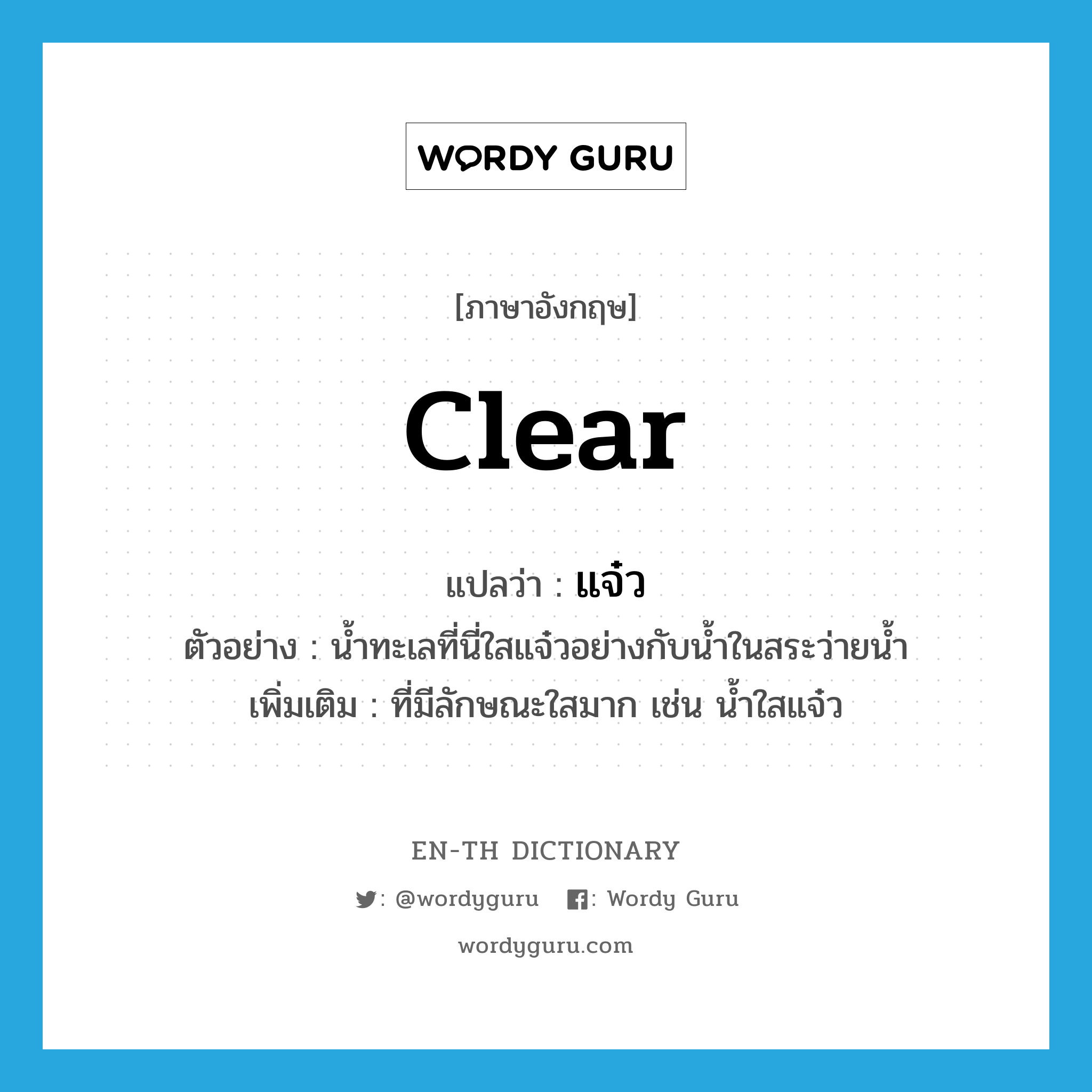 clear แปลว่า?, คำศัพท์ภาษาอังกฤษ clear แปลว่า แจ๋ว ประเภท ADJ ตัวอย่าง น้ำทะเลที่นี่ใสแจ๋วอย่างกับน้ำในสระว่ายน้ำ เพิ่มเติม ที่มีลักษณะใสมาก เช่น น้ำใสแจ๋ว หมวด ADJ