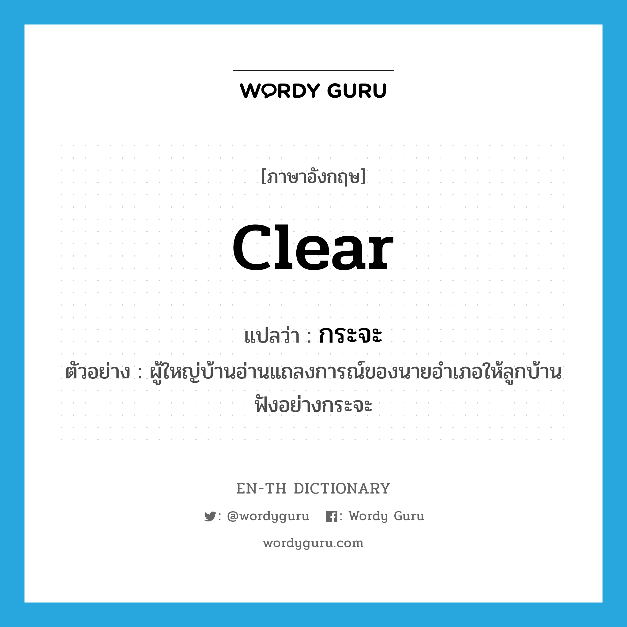 clear แปลว่า?, คำศัพท์ภาษาอังกฤษ clear แปลว่า กระจะ ประเภท ADV ตัวอย่าง ผู้ใหญ่บ้านอ่านแถลงการณ์ของนายอำเภอให้ลูกบ้านฟังอย่างกระจะ หมวด ADV