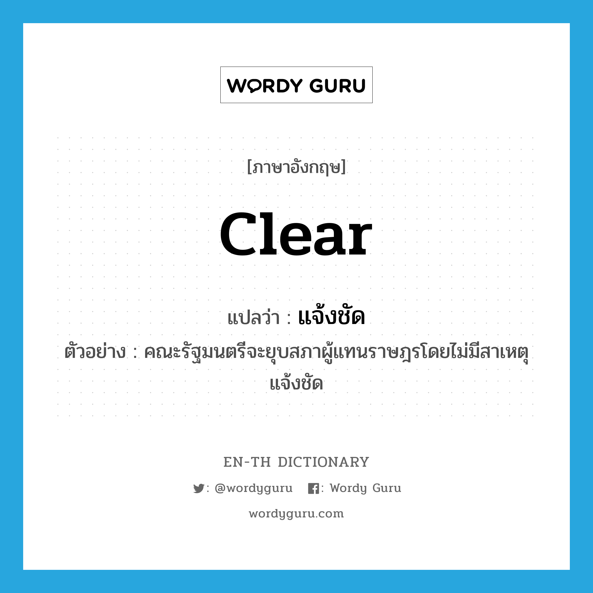 clear แปลว่า?, คำศัพท์ภาษาอังกฤษ clear แปลว่า แจ้งชัด ประเภท ADJ ตัวอย่าง คณะรัฐมนตรีจะยุบสภาผู้แทนราษฎรโดยไม่มีสาเหตุแจ้งชัด หมวด ADJ