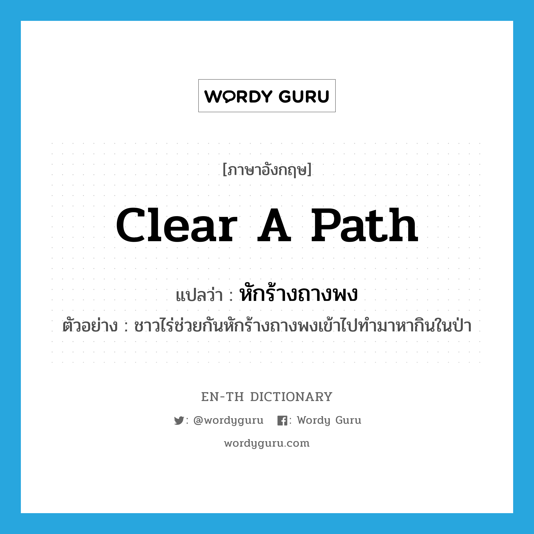 clear a path แปลว่า?, คำศัพท์ภาษาอังกฤษ clear a path แปลว่า หักร้างถางพง ประเภท V ตัวอย่าง ชาวไร่ช่วยกันหักร้างถางพงเข้าไปทำมาหากินในป่า หมวด V