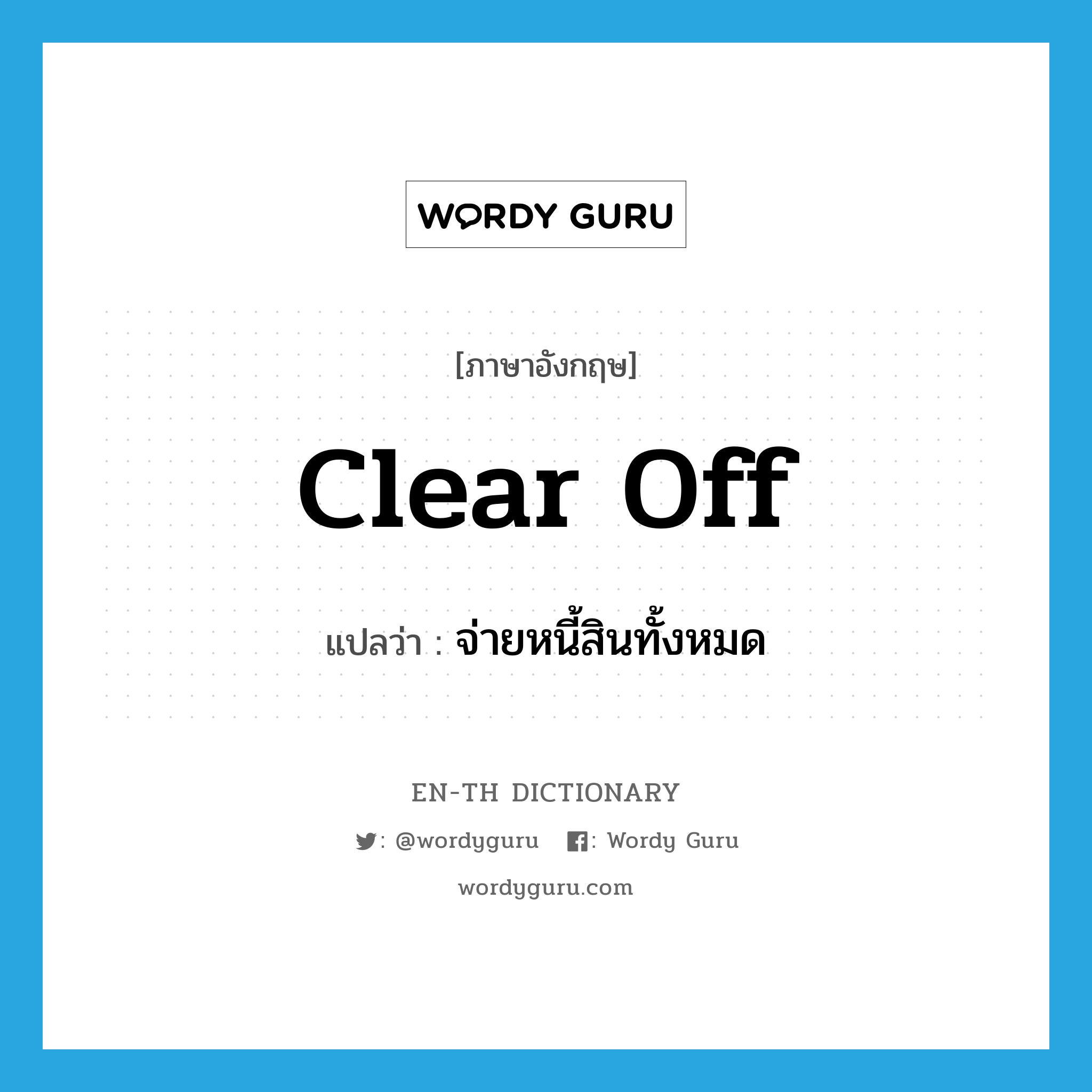 clear off แปลว่า?, คำศัพท์ภาษาอังกฤษ clear off แปลว่า จ่ายหนี้สินทั้งหมด ประเภท PHRV หมวด PHRV