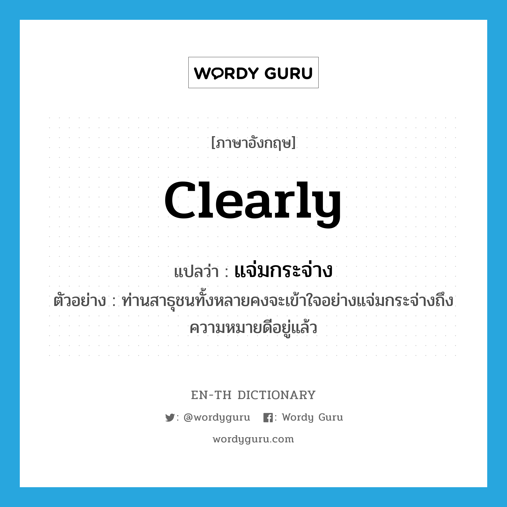 clearly แปลว่า?, คำศัพท์ภาษาอังกฤษ clearly แปลว่า แจ่มกระจ่าง ประเภท ADV ตัวอย่าง ท่านสาธุชนทั้งหลายคงจะเข้าใจอย่างแจ่มกระจ่างถึงความหมายดีอยู่แล้ว หมวด ADV