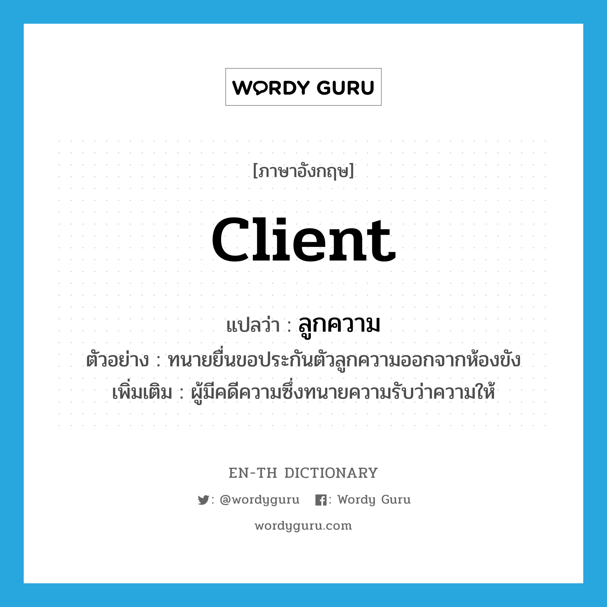 client แปลว่า?, คำศัพท์ภาษาอังกฤษ client แปลว่า ลูกความ ประเภท N ตัวอย่าง ทนายยื่นขอประกันตัวลูกความออกจากห้องขัง เพิ่มเติม ผู้มีคดีความซึ่งทนายความรับว่าความให้ หมวด N