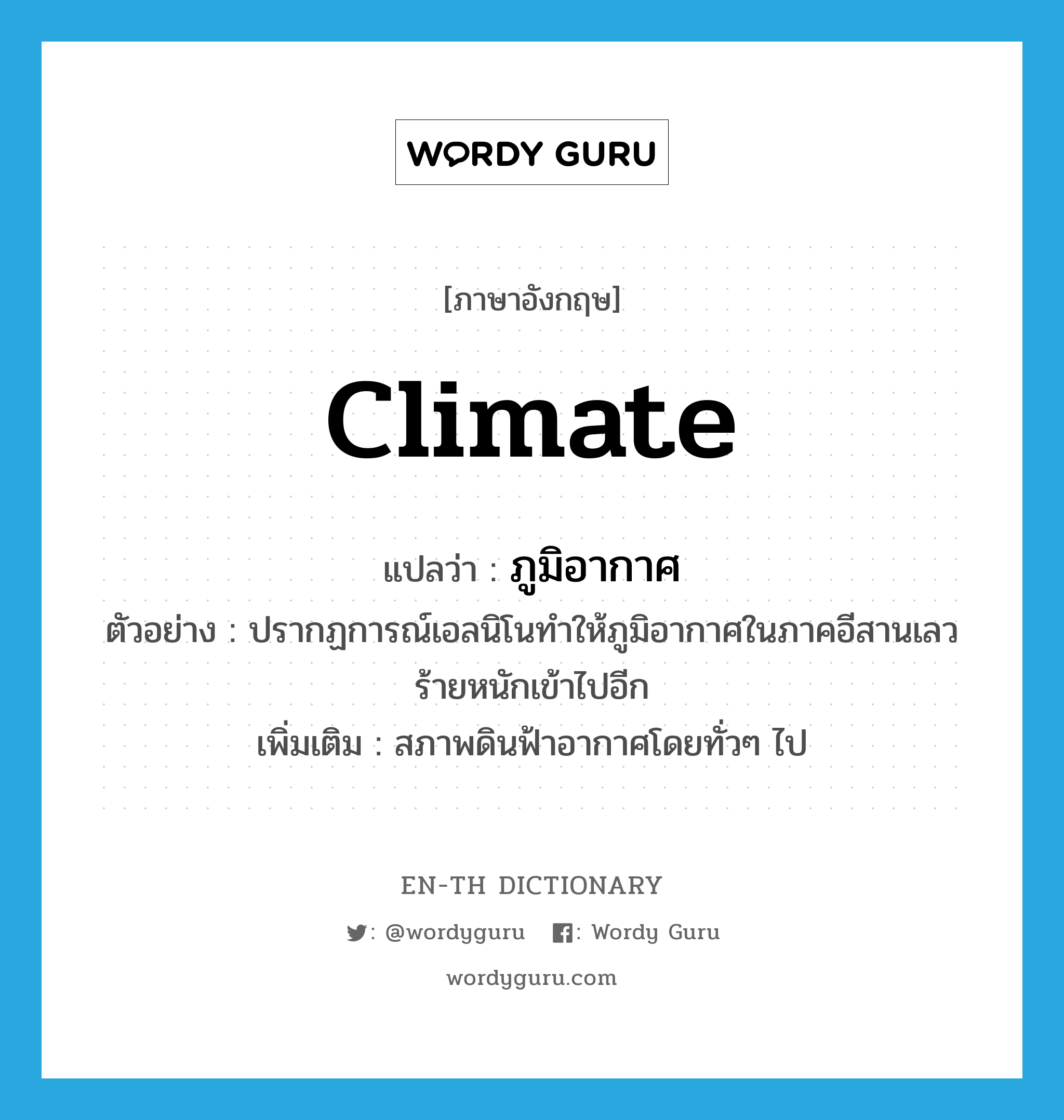 climate แปลว่า?, คำศัพท์ภาษาอังกฤษ climate แปลว่า ภูมิอากาศ ประเภท N ตัวอย่าง ปรากฏการณ์เอลนิโนทำให้ภูมิอากาศในภาคอีสานเลวร้ายหนักเข้าไปอีก เพิ่มเติม สภาพดินฟ้าอากาศโดยทั่วๆ ไป หมวด N