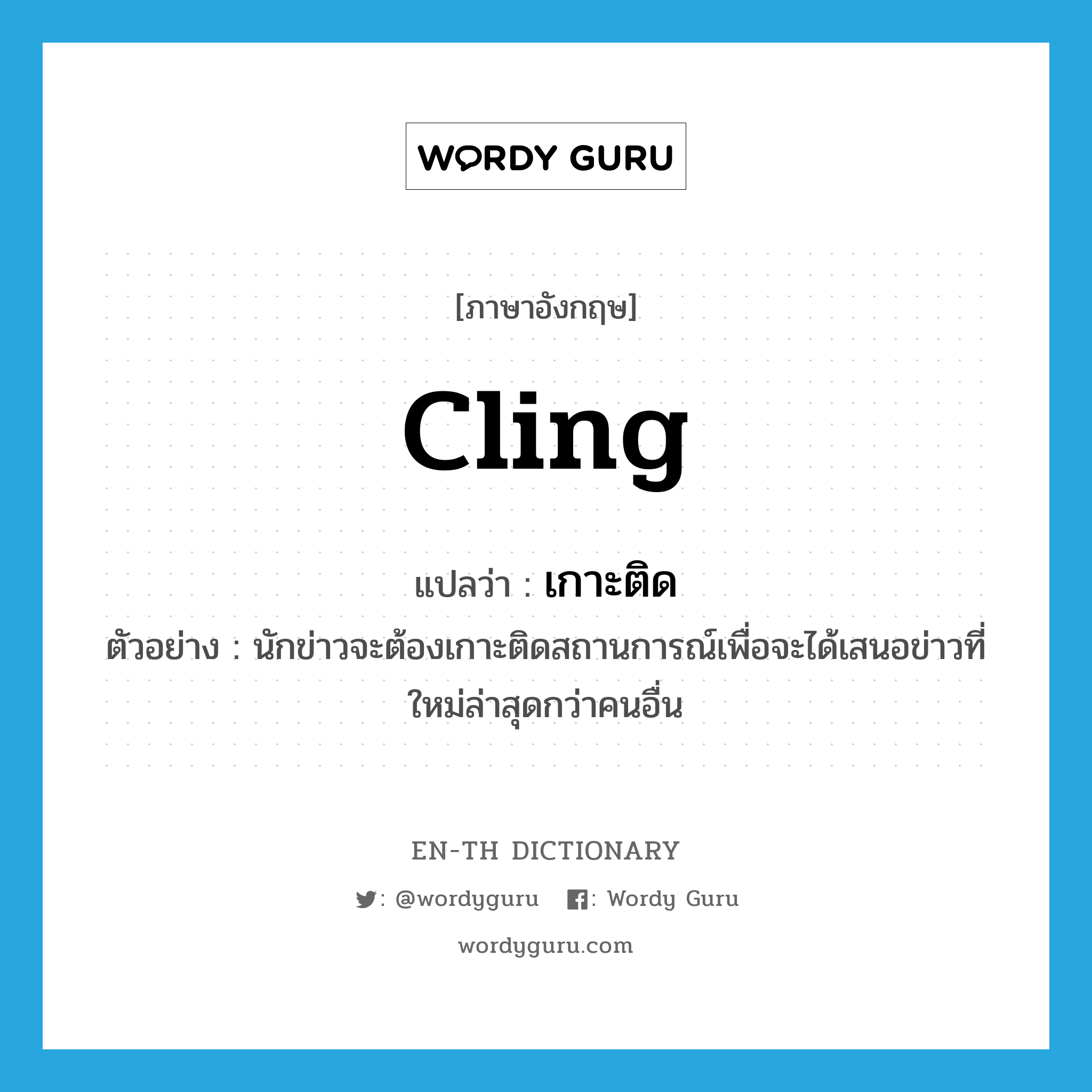 cling แปลว่า?, คำศัพท์ภาษาอังกฤษ cling แปลว่า เกาะติด ประเภท V ตัวอย่าง นักข่าวจะต้องเกาะติดสถานการณ์เพื่อจะได้เสนอข่าวที่ใหม่ล่าสุดกว่าคนอื่น หมวด V