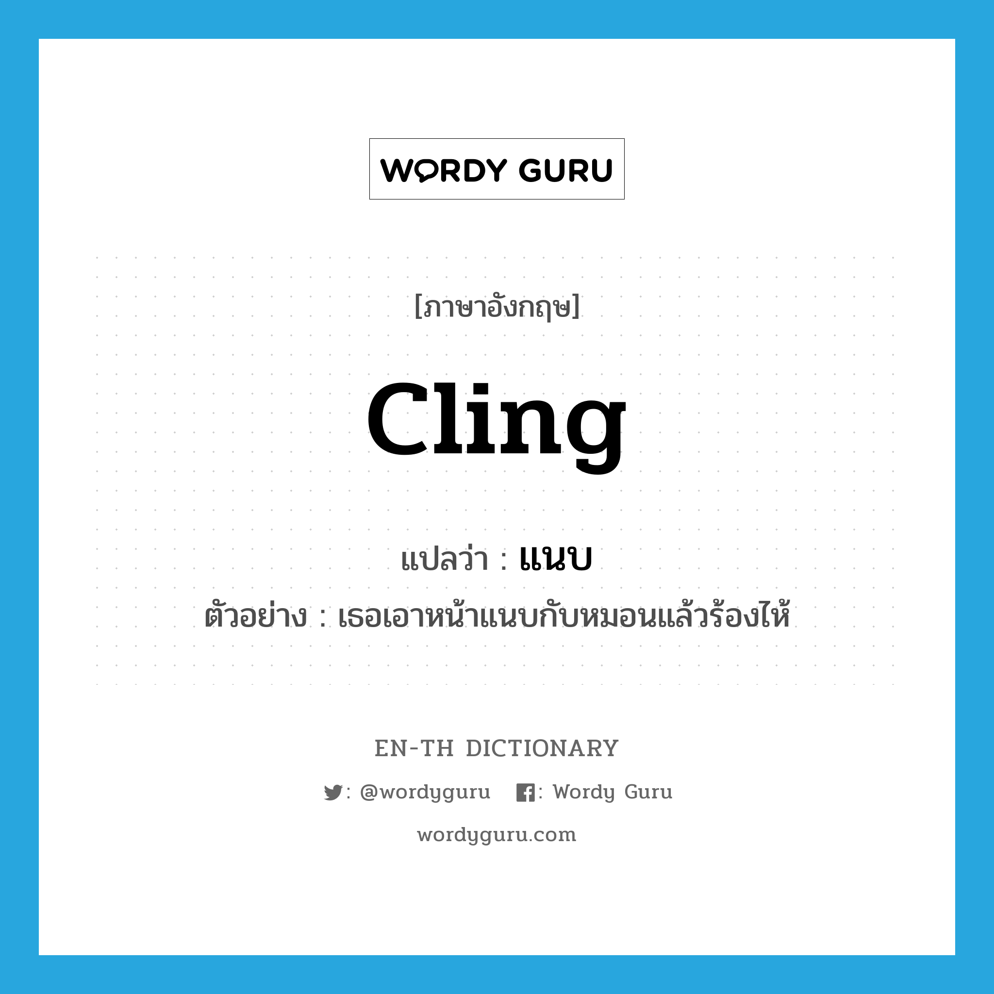 cling แปลว่า?, คำศัพท์ภาษาอังกฤษ cling แปลว่า แนบ ประเภท V ตัวอย่าง เธอเอาหน้าแนบกับหมอนแล้วร้องไห้ หมวด V