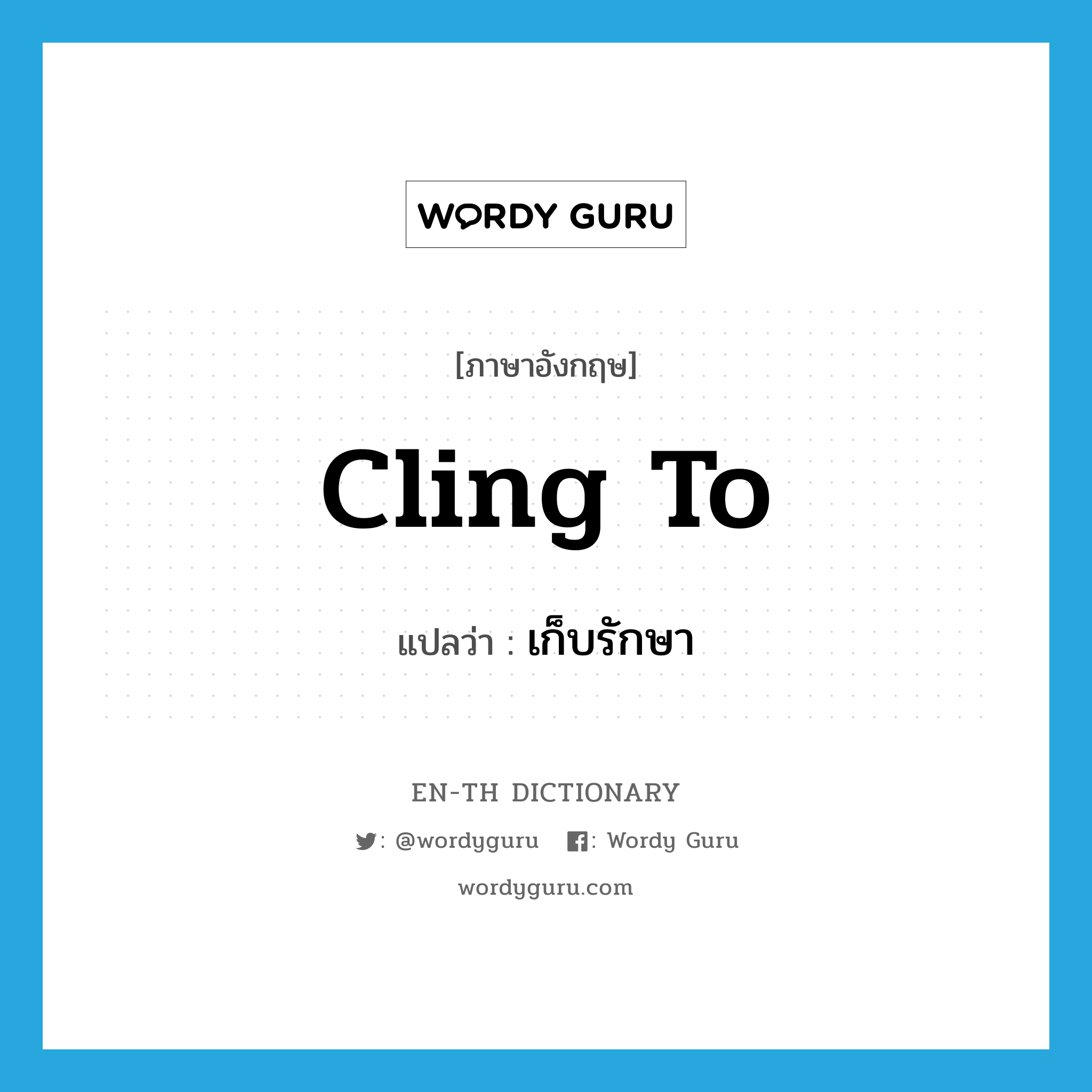 เก็บรักษา ภาษาอังกฤษ?, คำศัพท์ภาษาอังกฤษ เก็บรักษา แปลว่า cling to ประเภท PHRV หมวด PHRV