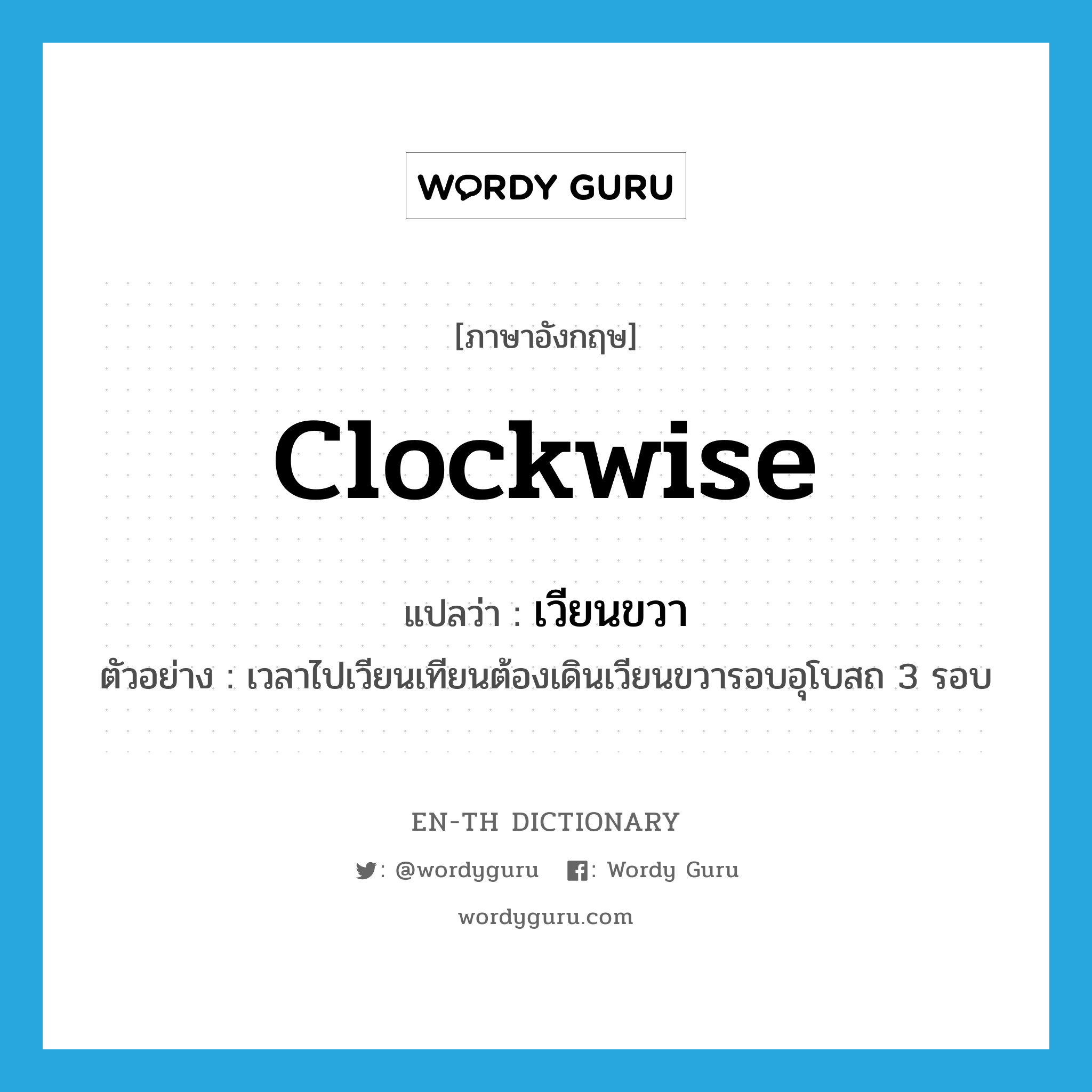 clockwise แปลว่า?, คำศัพท์ภาษาอังกฤษ clockwise แปลว่า เวียนขวา ประเภท ADV ตัวอย่าง เวลาไปเวียนเทียนต้องเดินเวียนขวารอบอุโบสถ 3 รอบ หมวด ADV