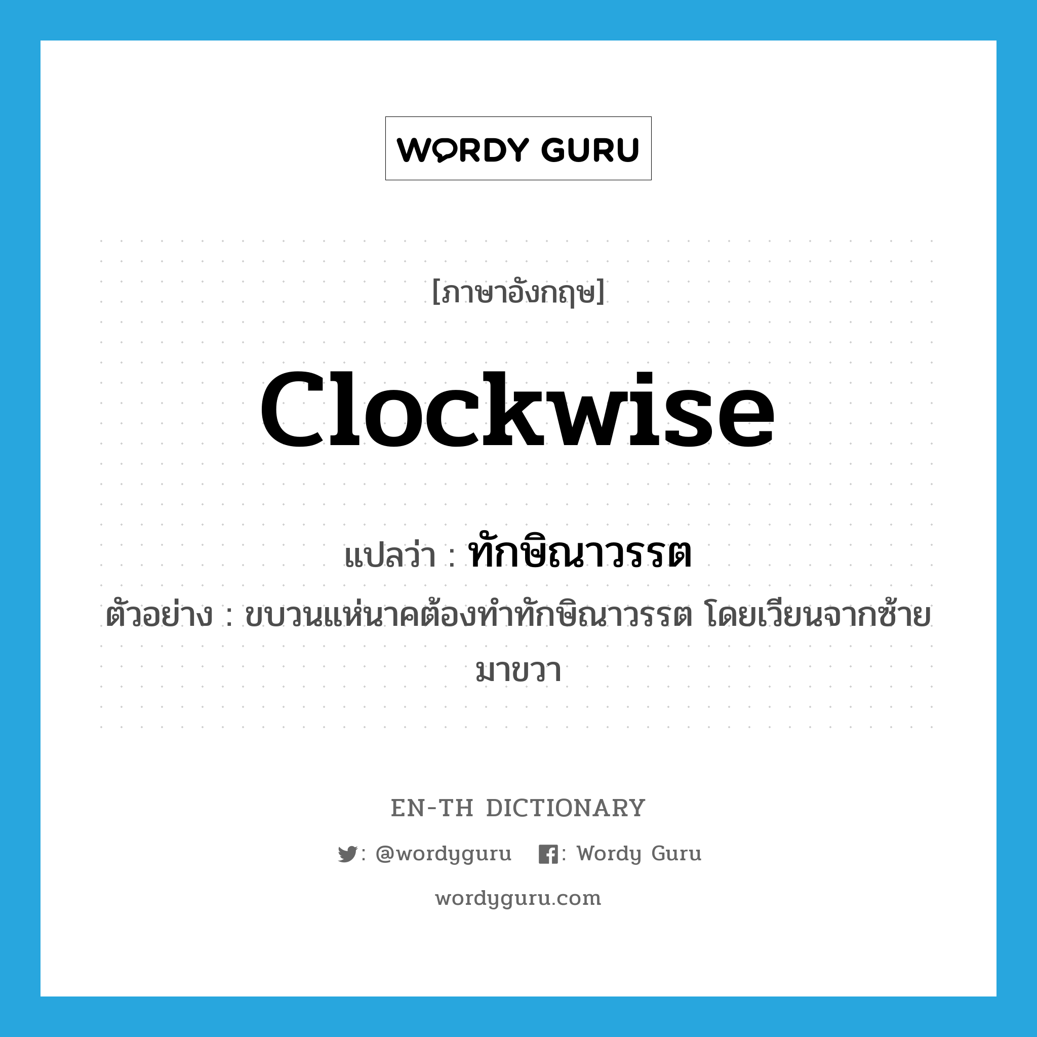 clockwise แปลว่า?, คำศัพท์ภาษาอังกฤษ clockwise แปลว่า ทักษิณาวรรต ประเภท N ตัวอย่าง ขบวนแห่นาคต้องทำทักษิณาวรรต โดยเวียนจากซ้ายมาขวา หมวด N