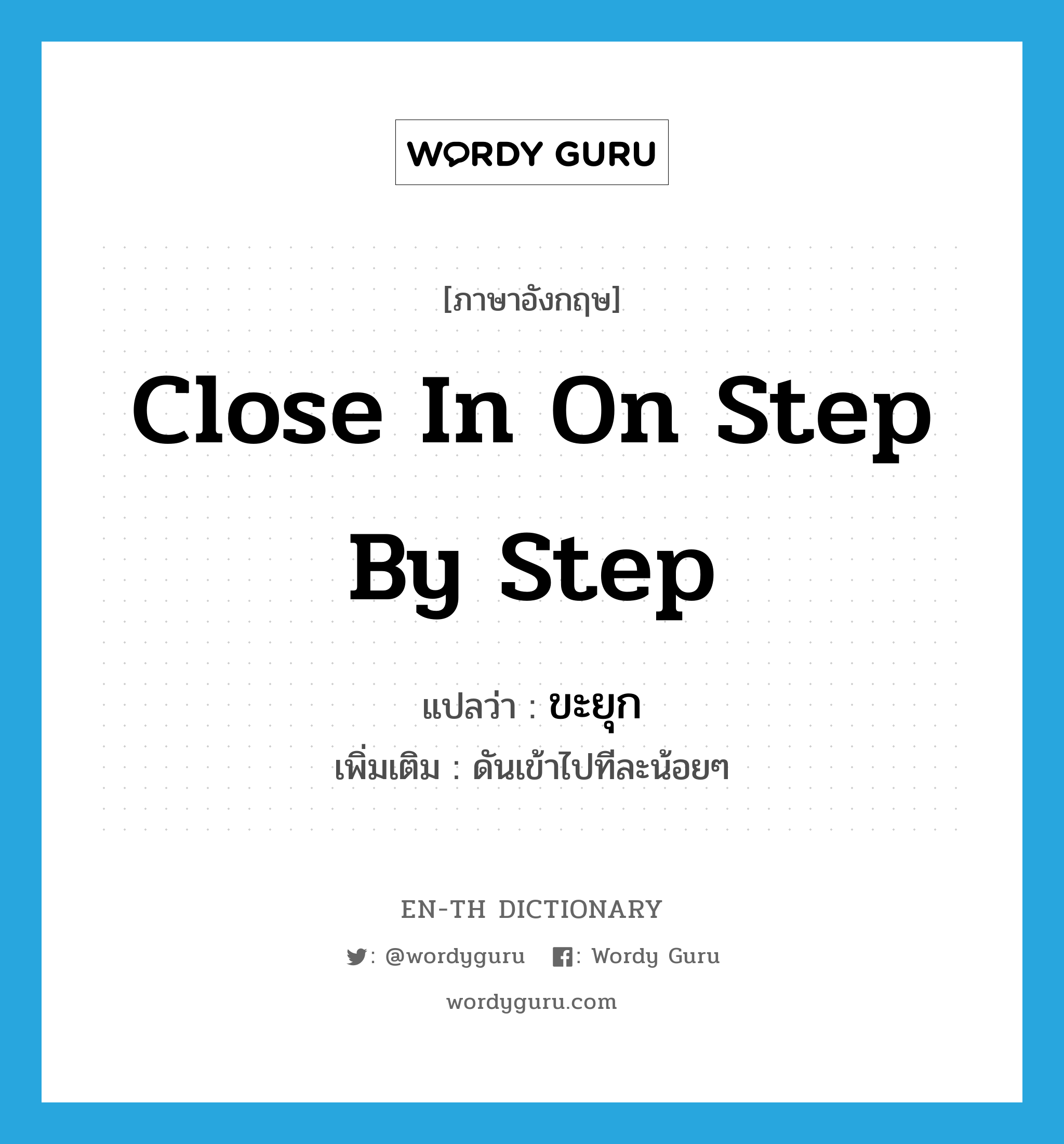 ขะยุก ภาษาอังกฤษ?, คำศัพท์ภาษาอังกฤษ ขะยุก แปลว่า close in on step by step ประเภท V เพิ่มเติม ดันเข้าไปทีละน้อยๆ หมวด V