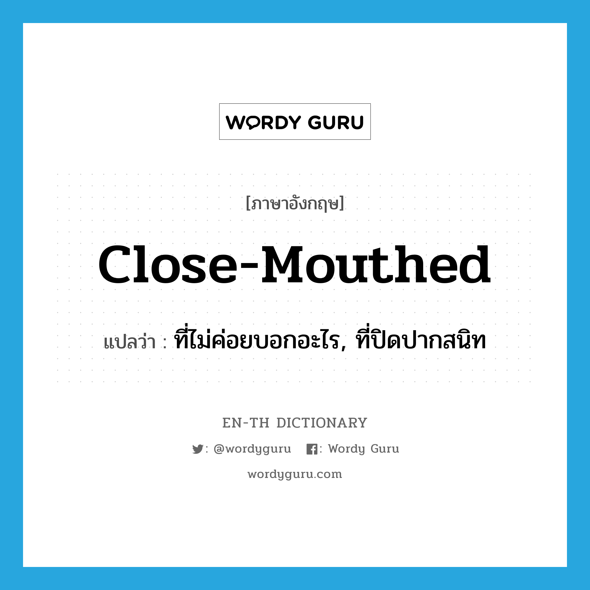 close-mouthed แปลว่า?, คำศัพท์ภาษาอังกฤษ close-mouthed แปลว่า ที่ไม่ค่อยบอกอะไร, ที่ปิดปากสนิท ประเภท ADJ หมวด ADJ