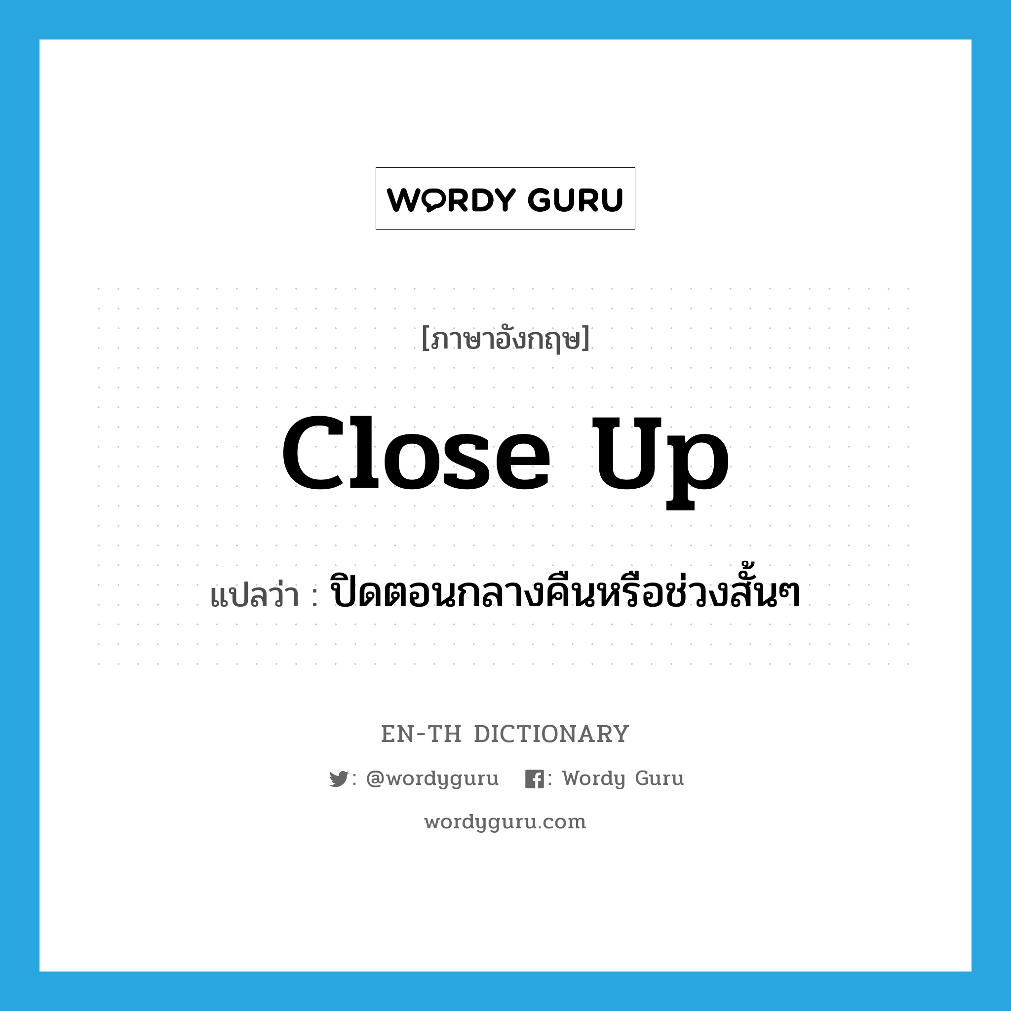 close up แปลว่า?, คำศัพท์ภาษาอังกฤษ close up แปลว่า ปิดตอนกลางคืนหรือช่วงสั้นๆ ประเภท PHRV หมวด PHRV