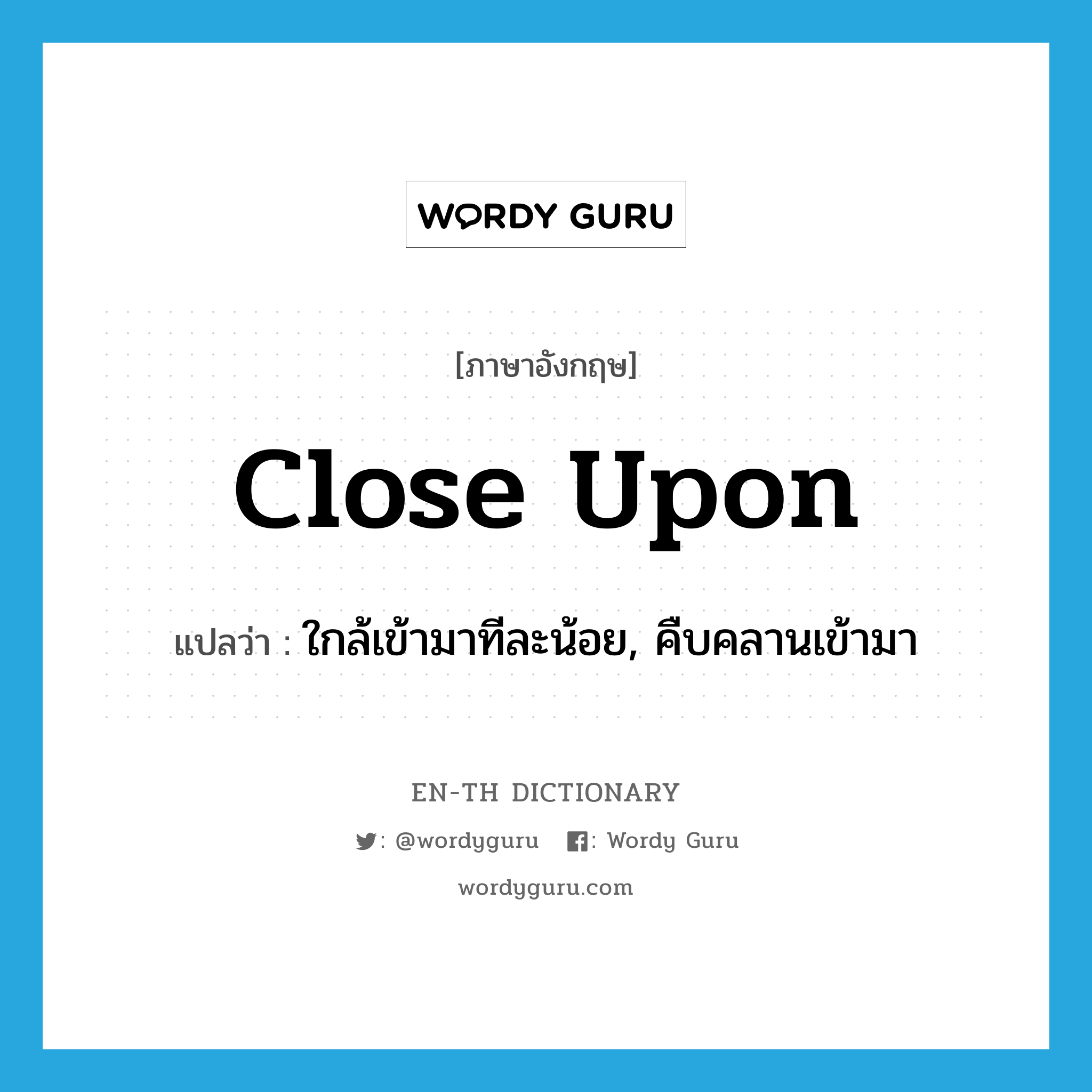 close upon แปลว่า?, คำศัพท์ภาษาอังกฤษ close upon แปลว่า ใกล้เข้ามาทีละน้อย, คืบคลานเข้ามา ประเภท PHRV หมวด PHRV