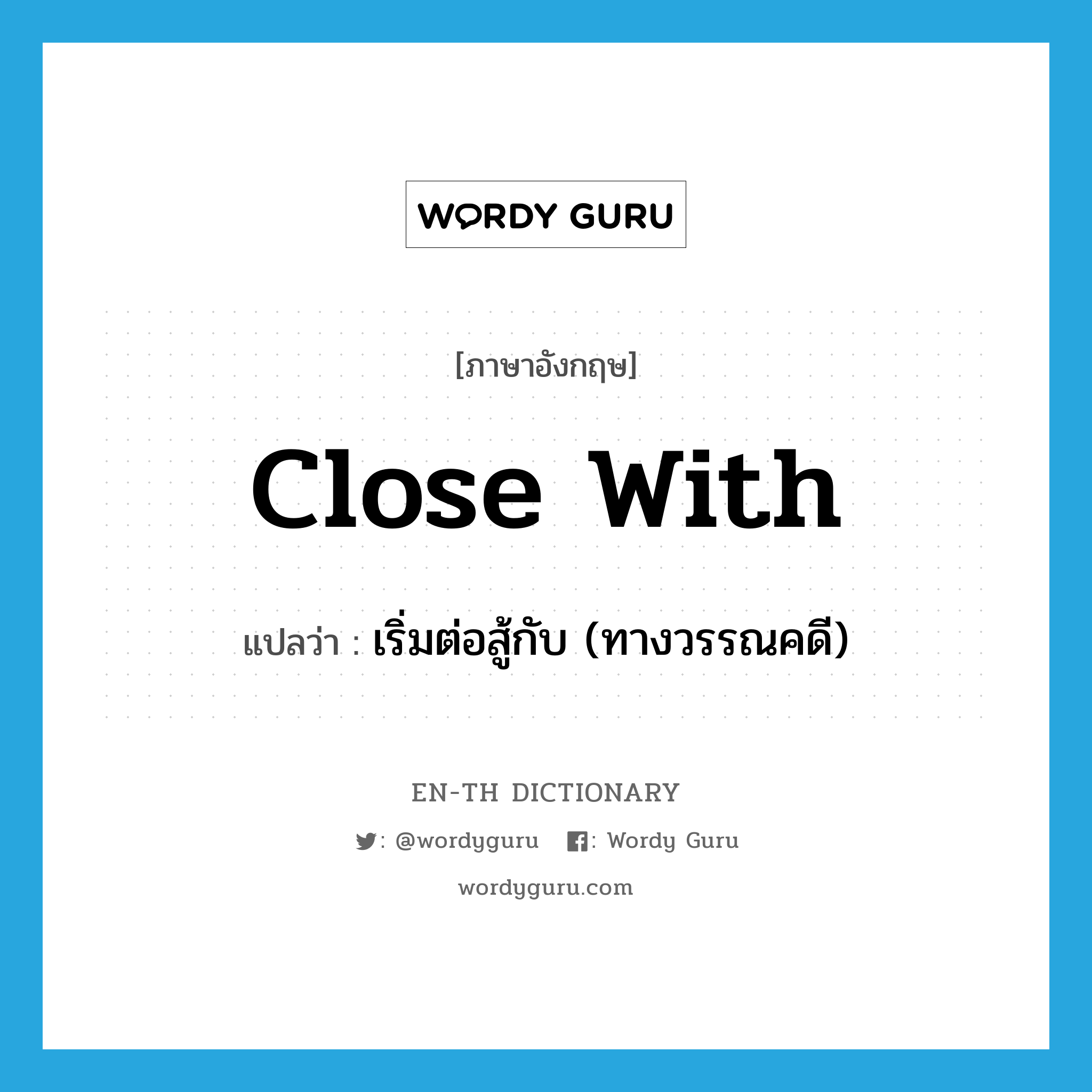 close with แปลว่า?, คำศัพท์ภาษาอังกฤษ close with แปลว่า เริ่มต่อสู้กับ (ทางวรรณคดี) ประเภท PHRV หมวด PHRV