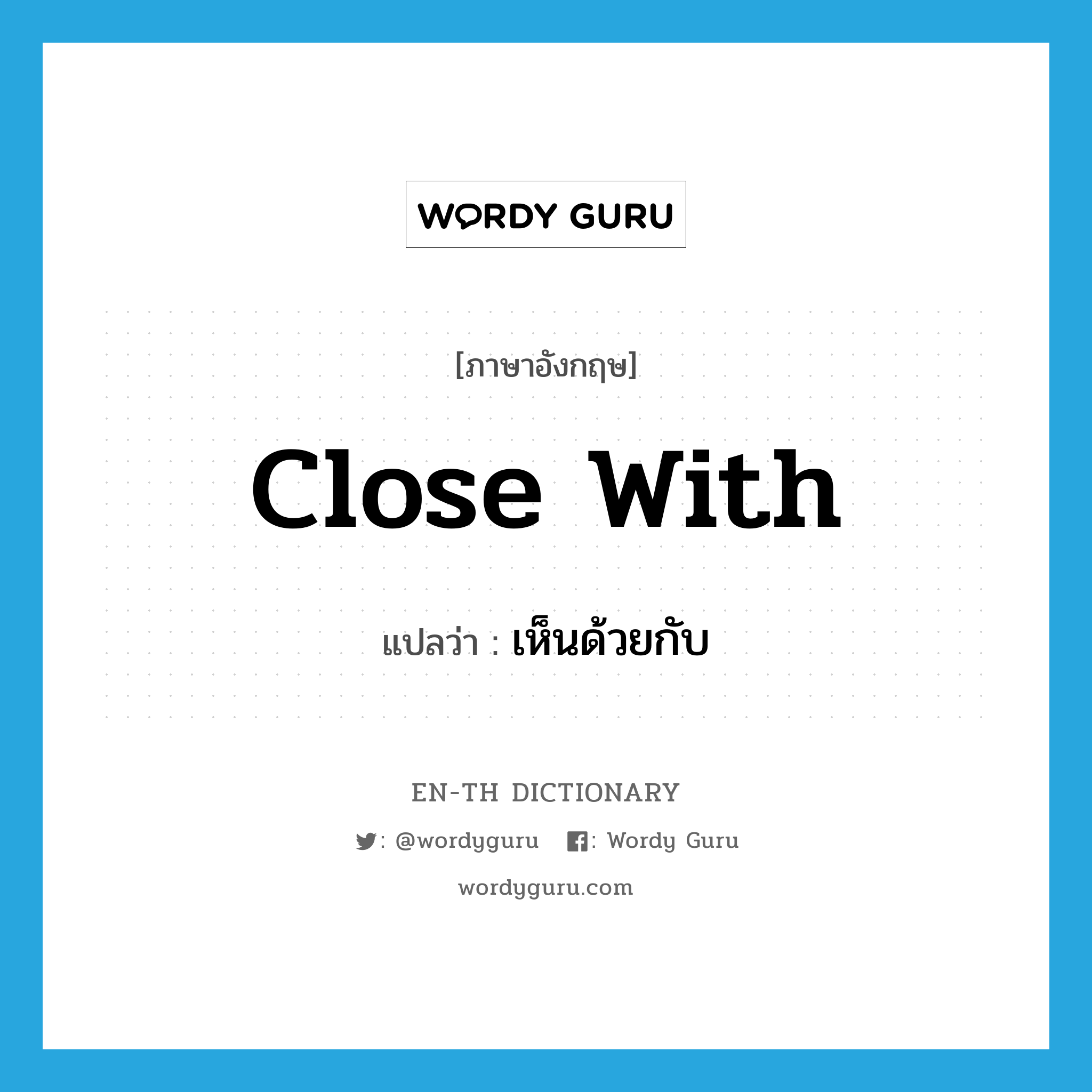 close with แปลว่า?, คำศัพท์ภาษาอังกฤษ close with แปลว่า เห็นด้วยกับ ประเภท PHRV หมวด PHRV