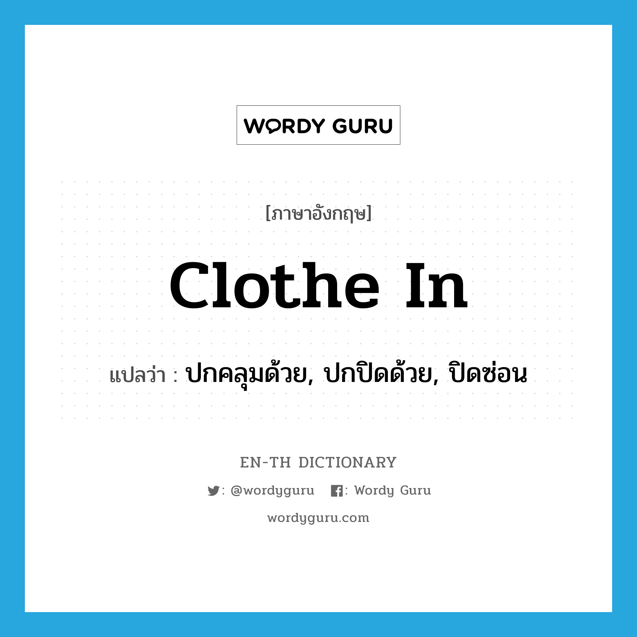 clothe in แปลว่า?, คำศัพท์ภาษาอังกฤษ clothe in แปลว่า ปกคลุมด้วย, ปกปิดด้วย, ปิดซ่อน ประเภท PHRV หมวด PHRV