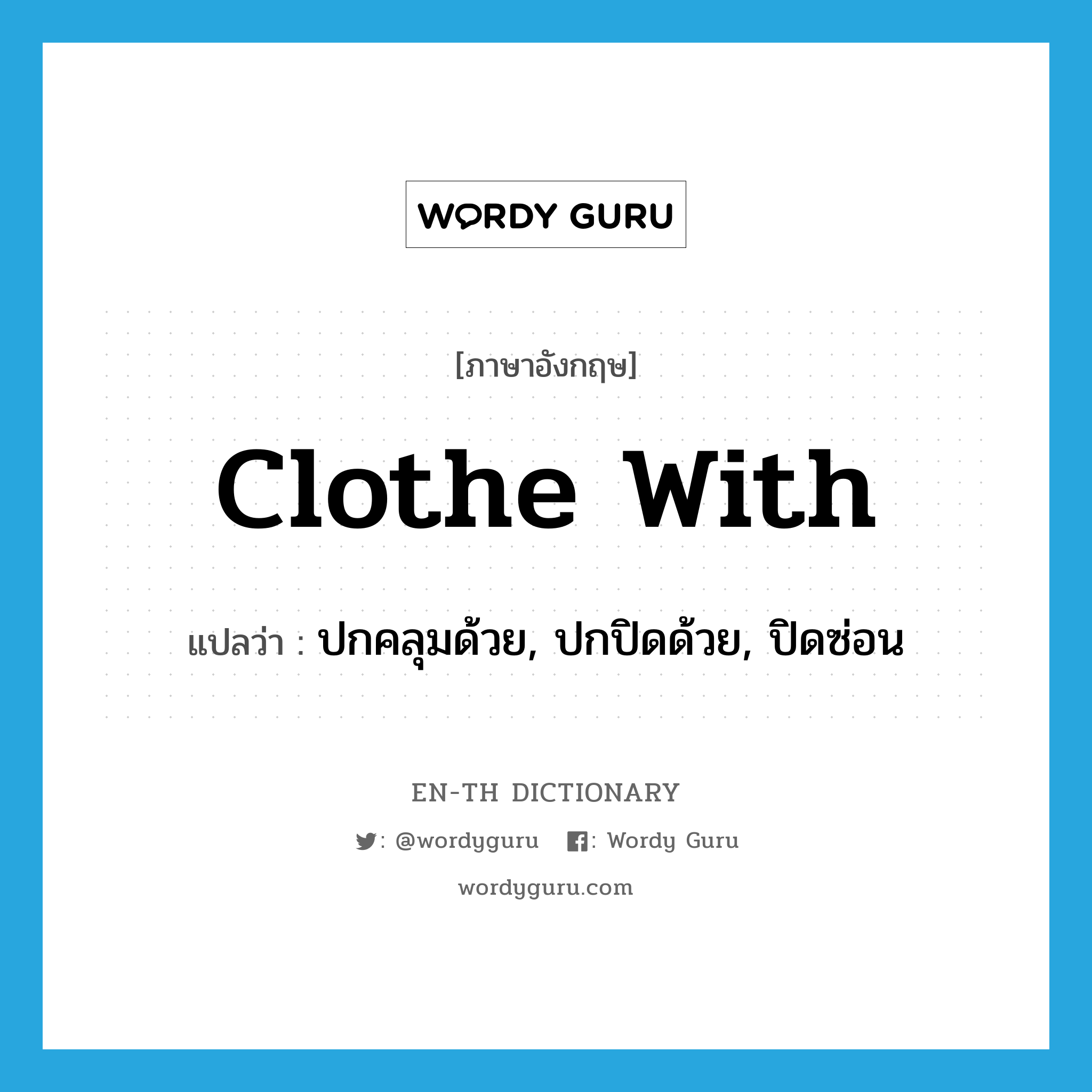 clothe with แปลว่า?, คำศัพท์ภาษาอังกฤษ clothe with แปลว่า ปกคลุมด้วย, ปกปิดด้วย, ปิดซ่อน ประเภท PHRV หมวด PHRV