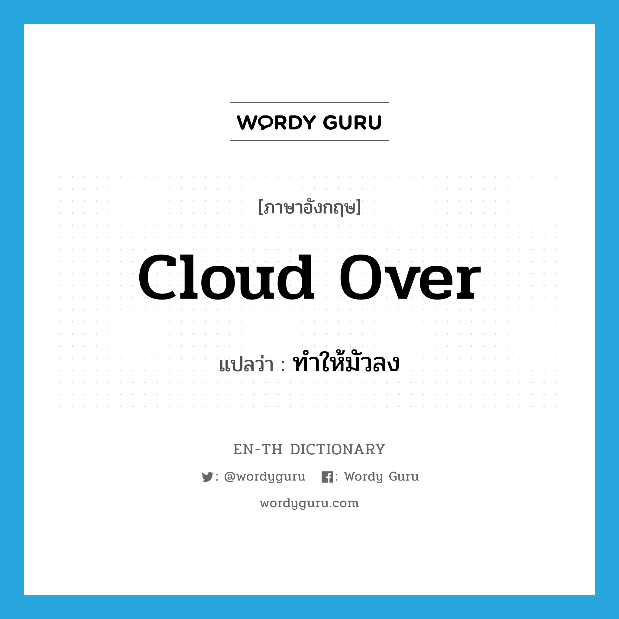 cloud over แปลว่า?, คำศัพท์ภาษาอังกฤษ cloud over แปลว่า ทำให้มัวลง ประเภท PHRV หมวด PHRV