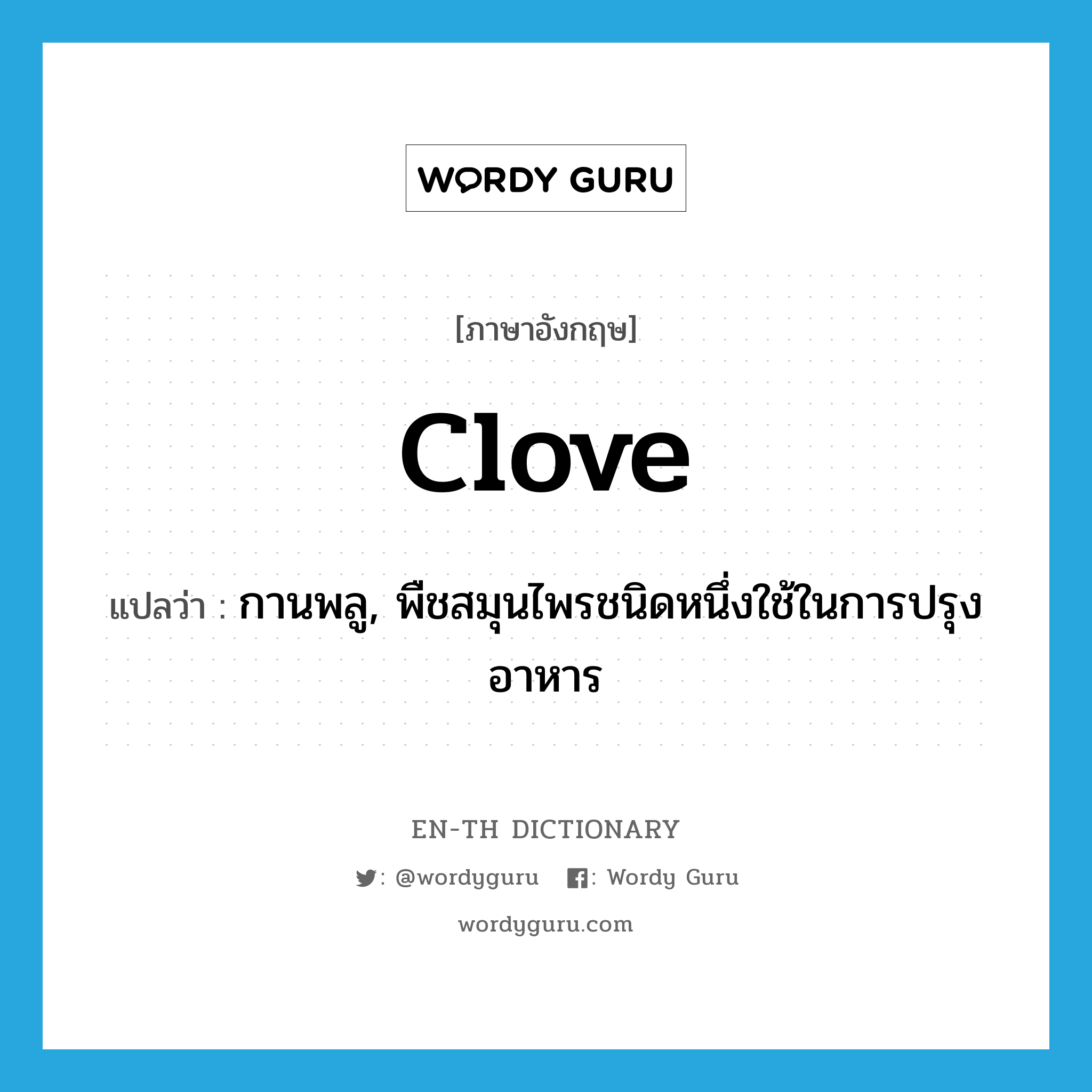 clove แปลว่า?, คำศัพท์ภาษาอังกฤษ clove แปลว่า กานพลู, พืชสมุนไพรชนิดหนึ่งใช้ในการปรุงอาหาร ประเภท N หมวด N