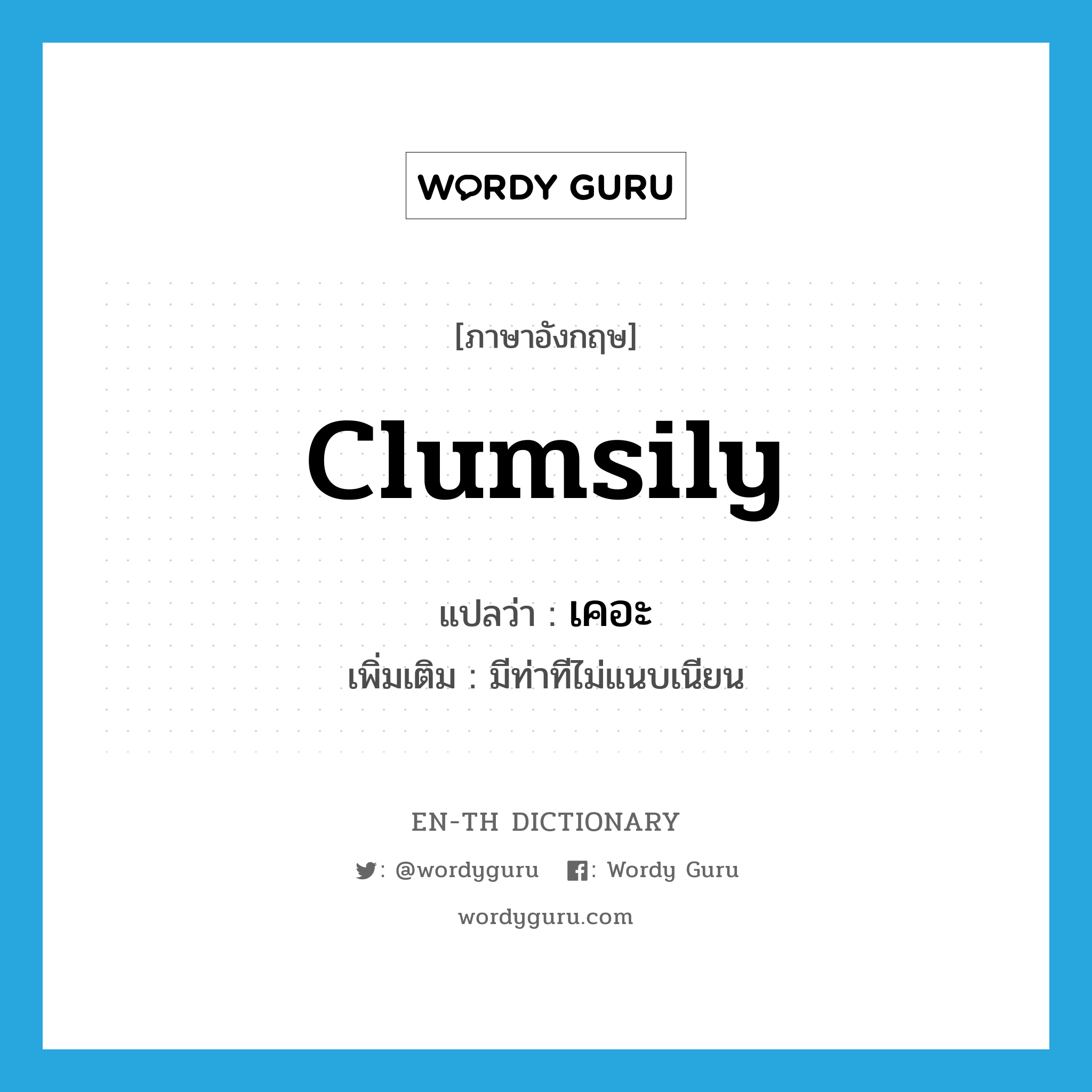 clumsily แปลว่า?, คำศัพท์ภาษาอังกฤษ clumsily แปลว่า เคอะ ประเภท ADV เพิ่มเติม มีท่าทีไม่แนบเนียน หมวด ADV