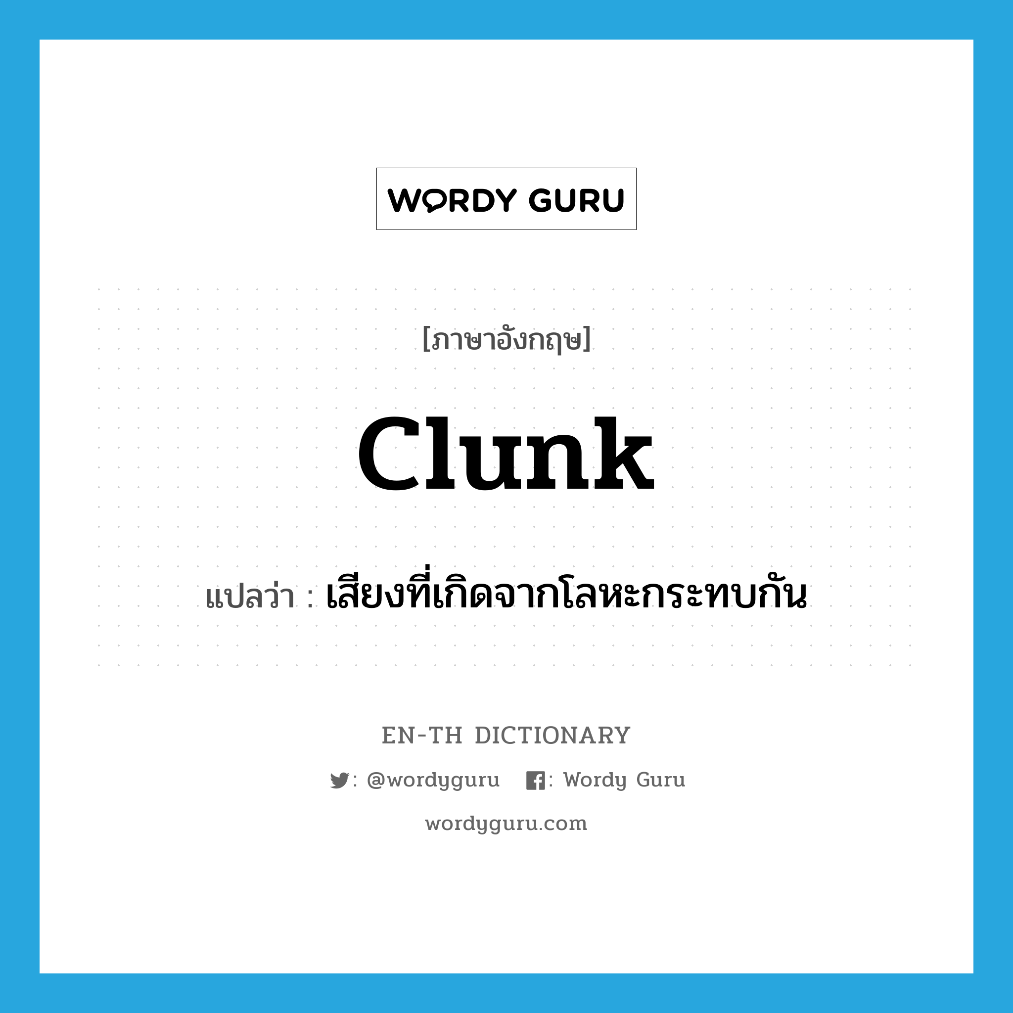 clunk แปลว่า?, คำศัพท์ภาษาอังกฤษ clunk แปลว่า เสียงที่เกิดจากโลหะกระทบกัน ประเภท N หมวด N