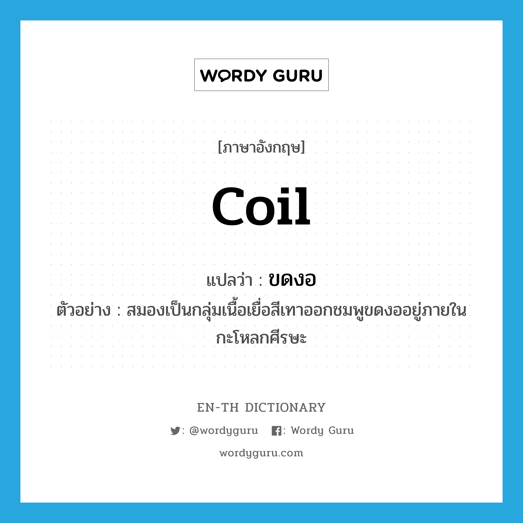 coil แปลว่า? คำศัพท์ในกลุ่มประเภท V, คำศัพท์ภาษาอังกฤษ coil แปลว่า ขดงอ ประเภท V ตัวอย่าง สมองเป็นกลุ่มเนื้อเยื่อสีเทาออกชมพูขดงออยู่ภายในกะโหลกศีรษะ หมวด V