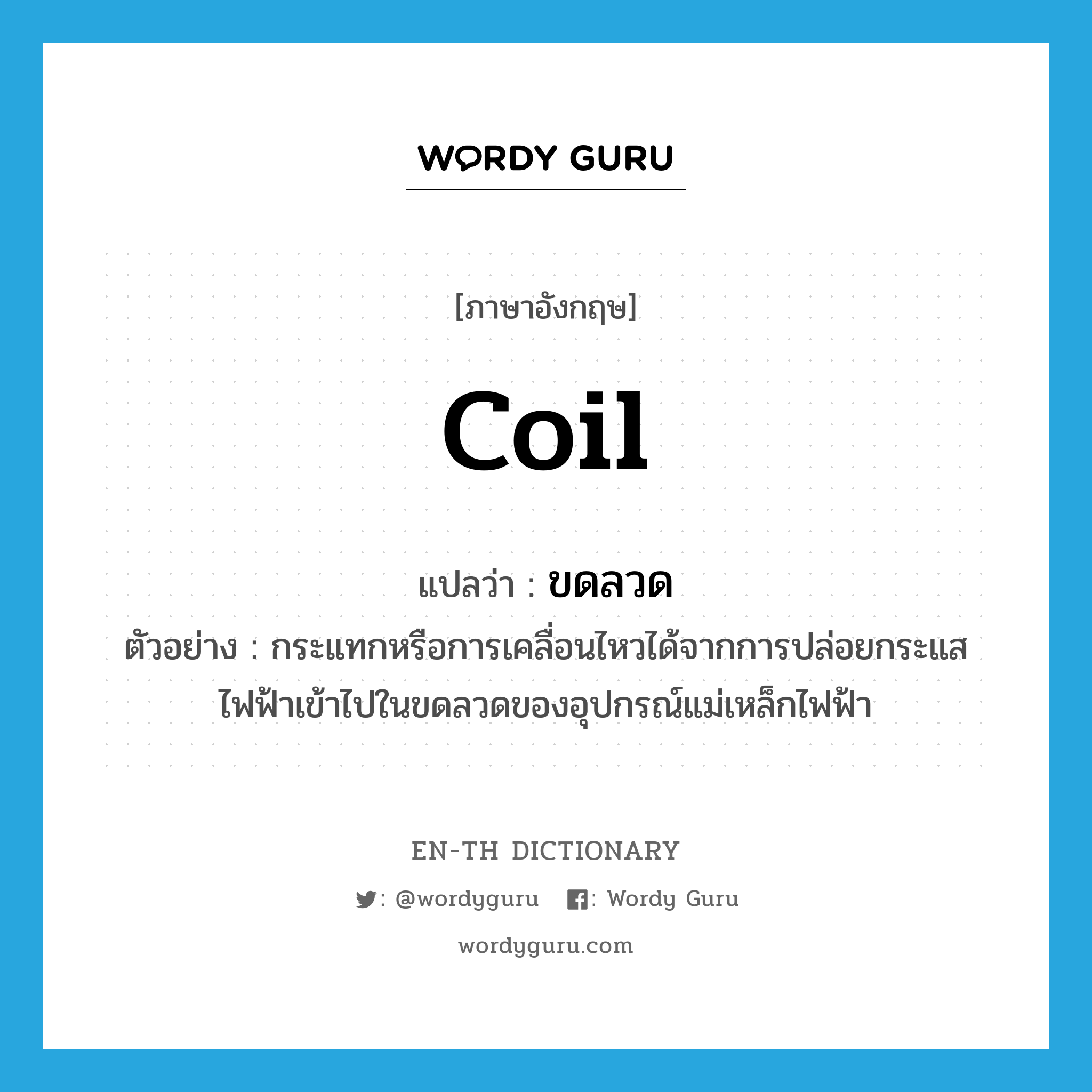 coil แปลว่า?, คำศัพท์ภาษาอังกฤษ coil แปลว่า ขดลวด ประเภท N ตัวอย่าง กระแทกหรือการเคลื่อนไหวได้จากการปล่อยกระแสไฟฟ้าเข้าไปในขดลวดของอุปกรณ์แม่เหล็กไฟฟ้า หมวด N