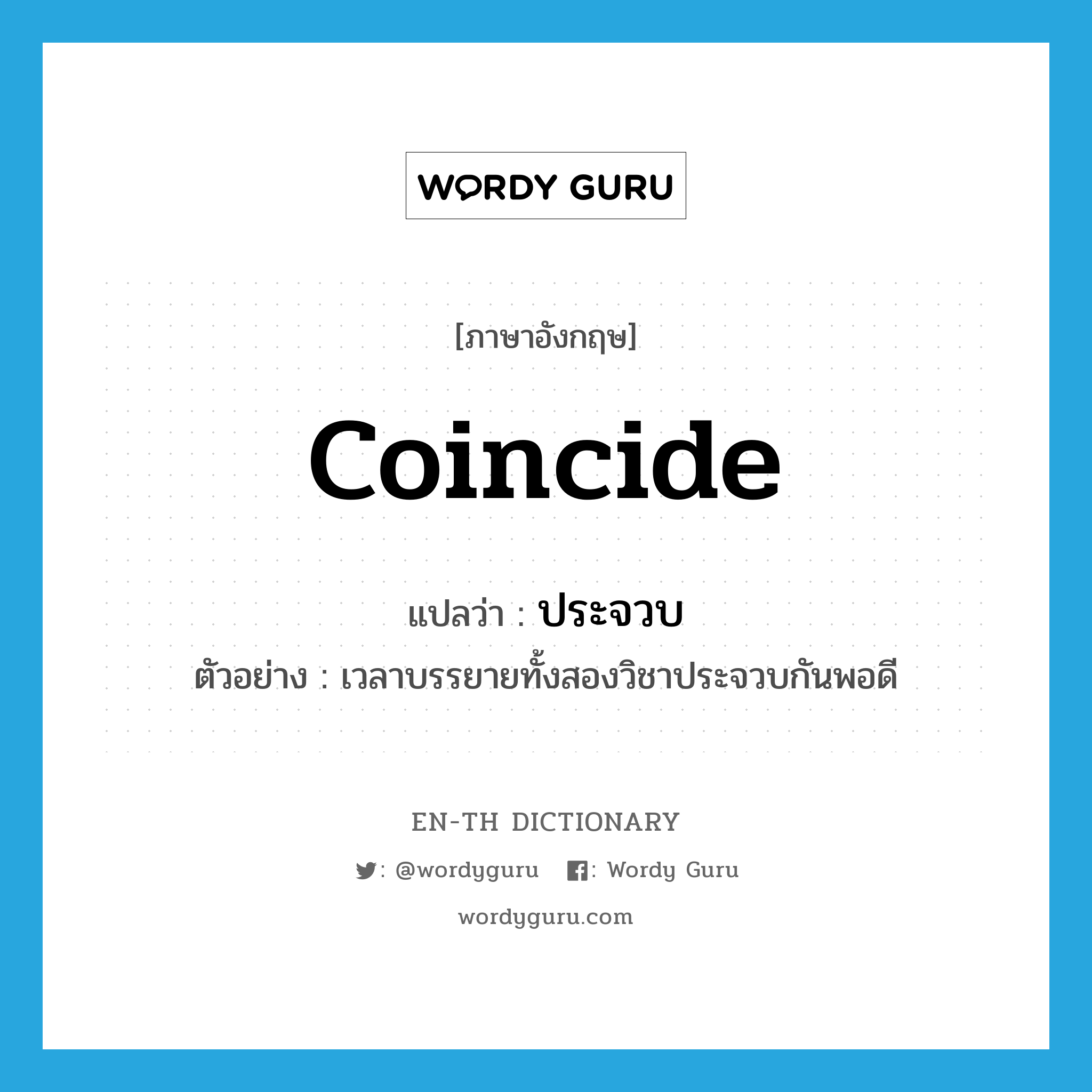 coincide แปลว่า?, คำศัพท์ภาษาอังกฤษ coincide แปลว่า ประจวบ ประเภท V ตัวอย่าง เวลาบรรยายทั้งสองวิชาประจวบกันพอดี หมวด V