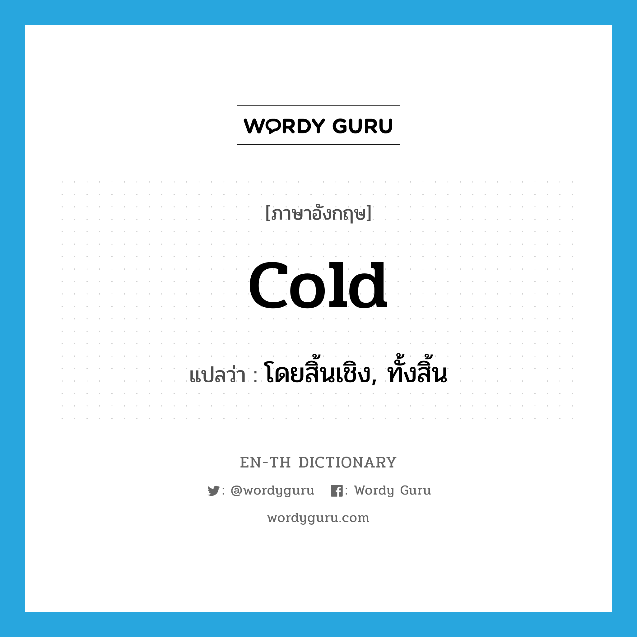 cold แปลว่า?, คำศัพท์ภาษาอังกฤษ cold แปลว่า โดยสิ้นเชิง, ทั้งสิ้น ประเภท ADV หมวด ADV