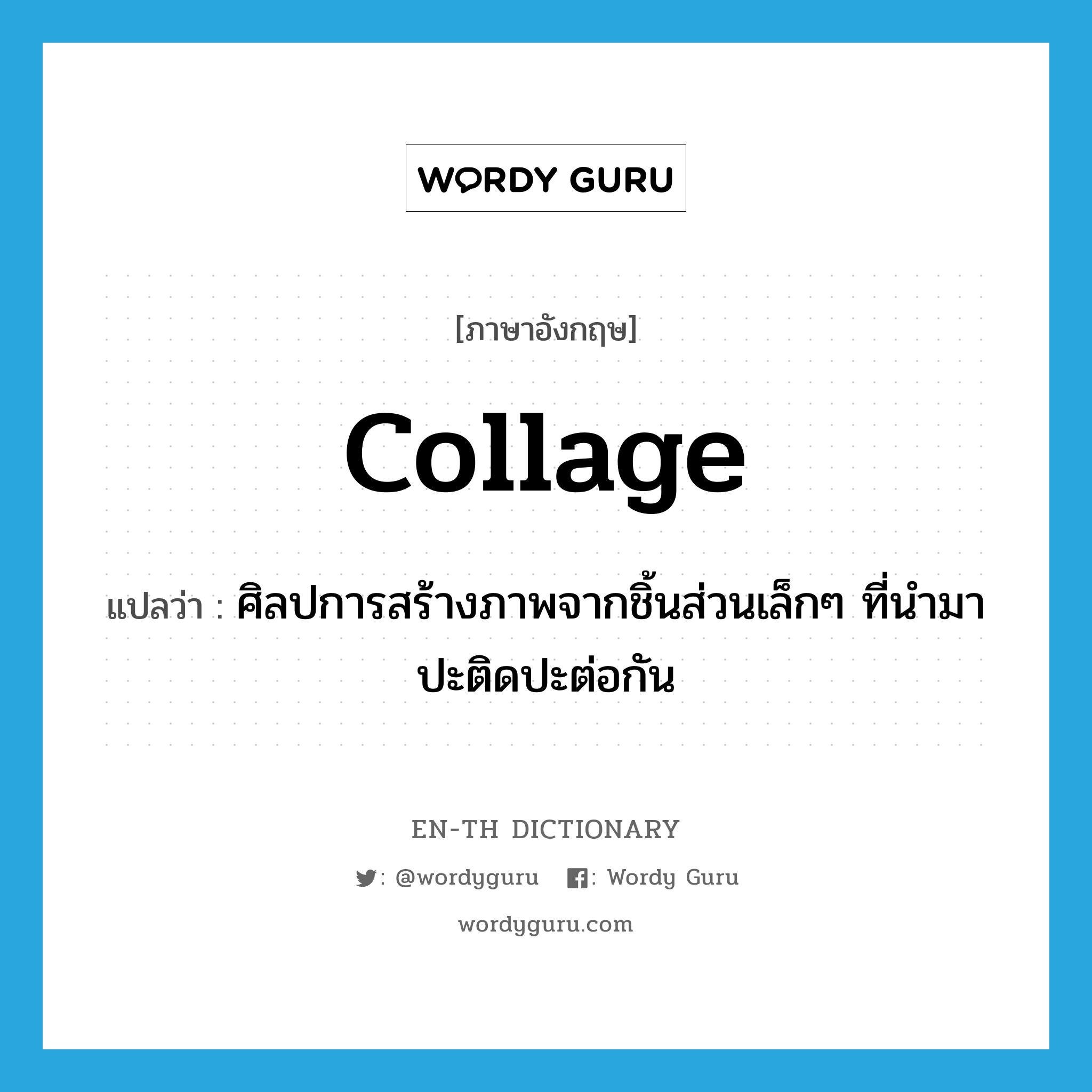 collage แปลว่า?, คำศัพท์ภาษาอังกฤษ collage แปลว่า ศิลปการสร้างภาพจากชิ้นส่วนเล็กๆ ที่นำมาปะติดปะต่อกัน ประเภท N หมวด N